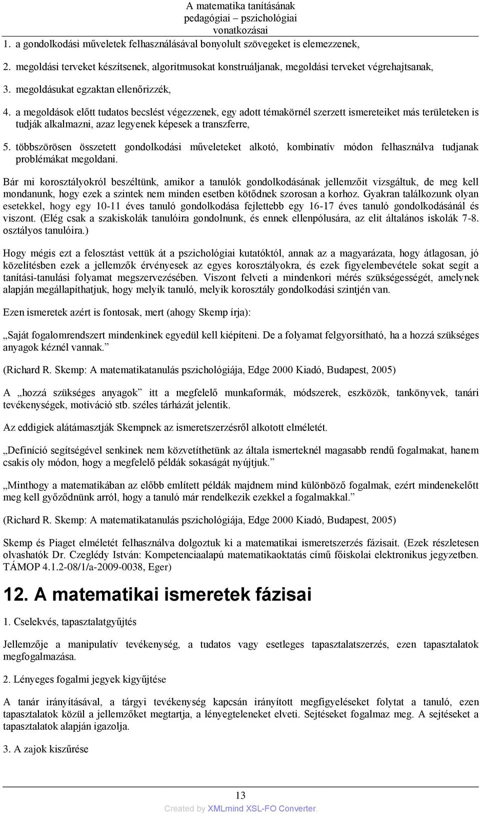 a megoldások előtt tudatos becslést végezzenek, egy adott témakörnél szerzett ismereteiket más területeken is tudják alkalmazni, azaz legyenek képesek a transzferre, 5.