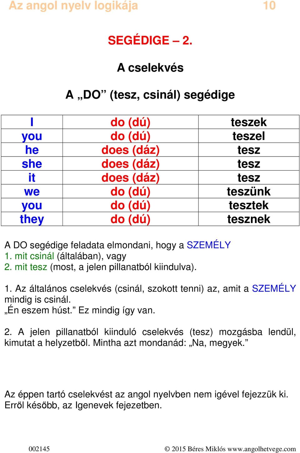 do (dú) tesznek A DO segédige feladata elmondani, hogy a SZEMÉLY 1. mit csinál (általában), vagy 2. mit tesz (most, a jelen pillanatból kiindulva). 1. Az általános cselekvés (csinál, szokott tenni) az, amit a SZEMÉLY mindig is csinál.