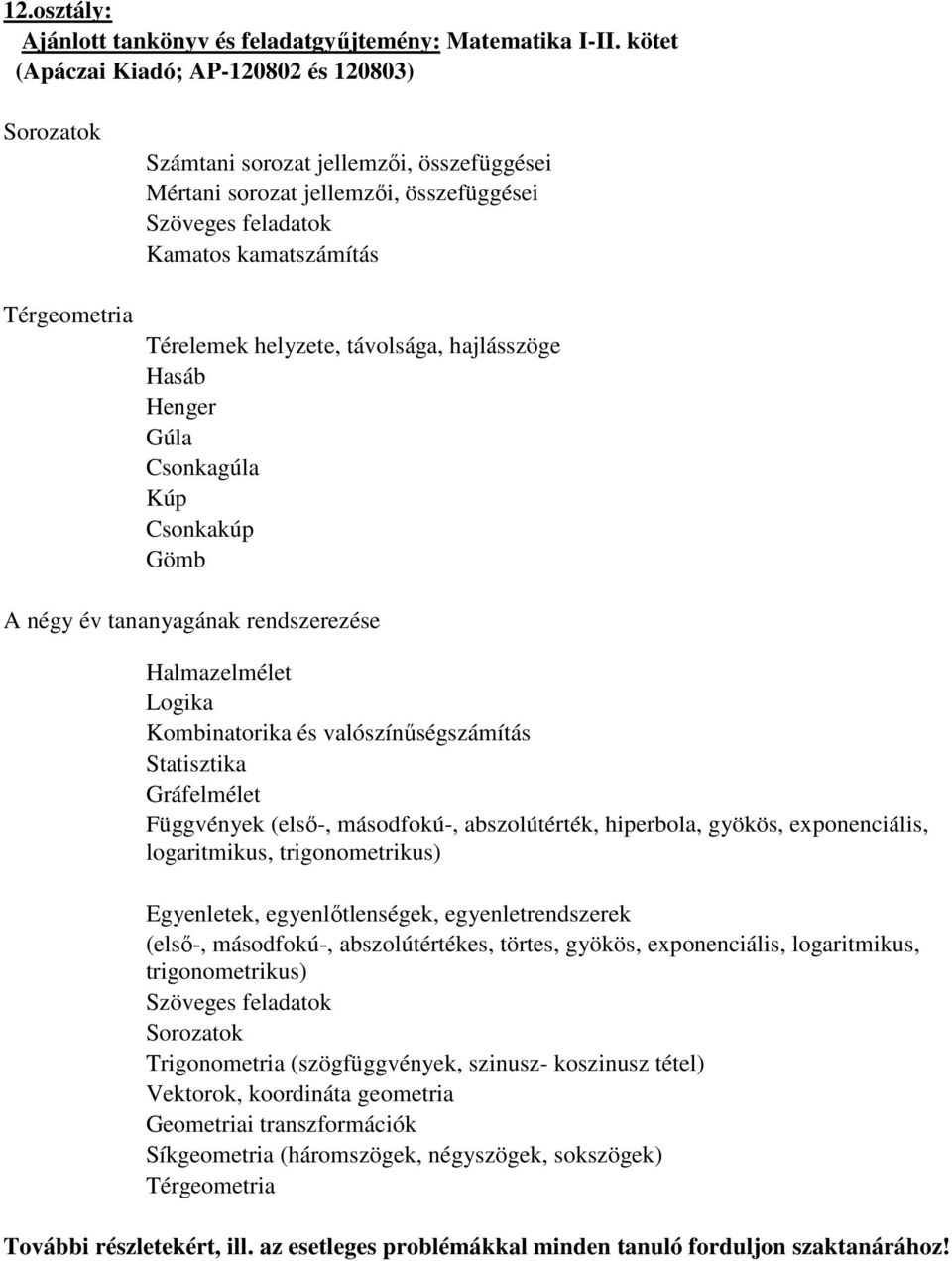 Függvények (első-, másodfokú-, abszolútérték, hiperbola, gyökös, exponenciális, logaritmikus, trigonometrikus) Egyenletek, egyenlőtlenségek, egyenletrendszerek (első-, másodfokú-, abszolútértékes,