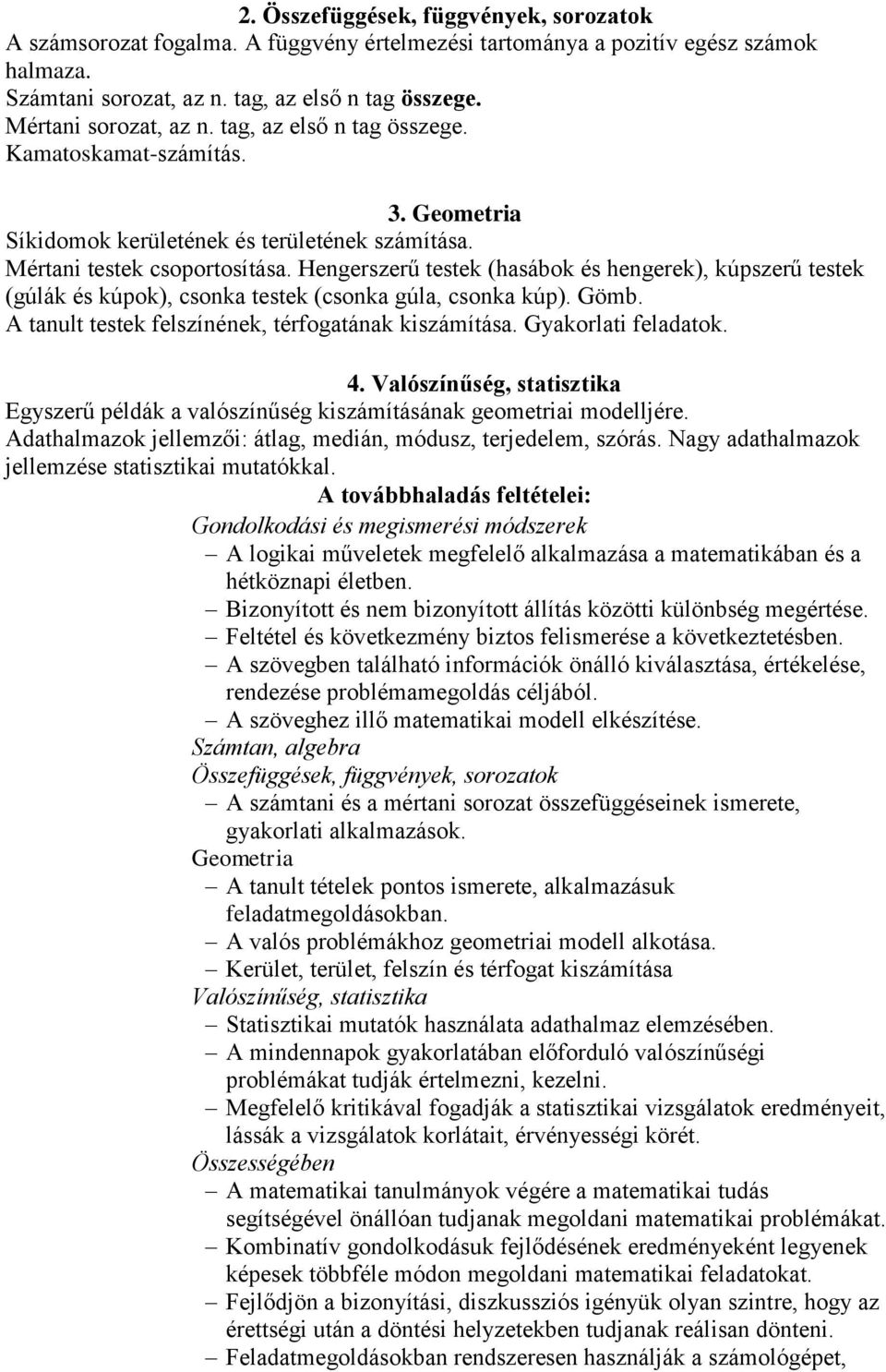 Hengerszerű testek (hasábok és hengerek), kúpszerű testek (gúlák és kúpok), csonka testek (csonka gúla, csonka kúp). Gömb. A tanult testek felszínének, térfogatának kiszámítása. Gyakorlati feladatok.