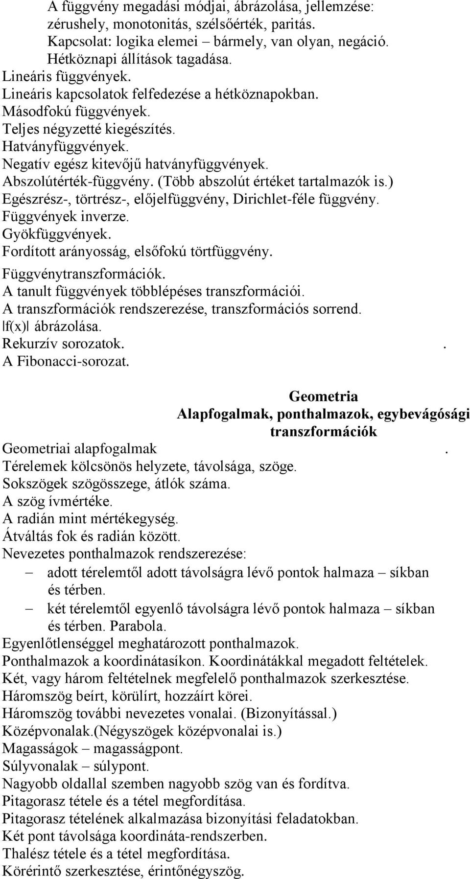 Abszolútérték-függvény. (Több abszolút értéket tartalmazók is.) Egészrész-, törtrész-, előjelfüggvény, Dirichlet-féle függvény. Függvények inverze. Gyökfüggvények.