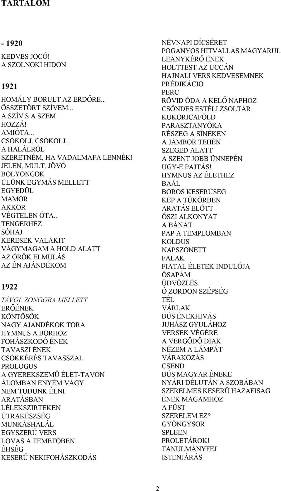.. TENGERHEZ SÓHAJ KERESEK VALAKIT VÁGYMAGAM A HOLD ALATT AZ ÖRÖK ELMULÁS AZ ÉN AJÁNDÉKOM 1922 TÁVOL ZONGORA MELLETT ERŐÉNEK KÖNTÖSÖK NAGY AJÁNDÉKOK TORA HYMNUS A BORHOZ FOHÁSZKODÓ ÉNEK TAVASZI ÉNEK
