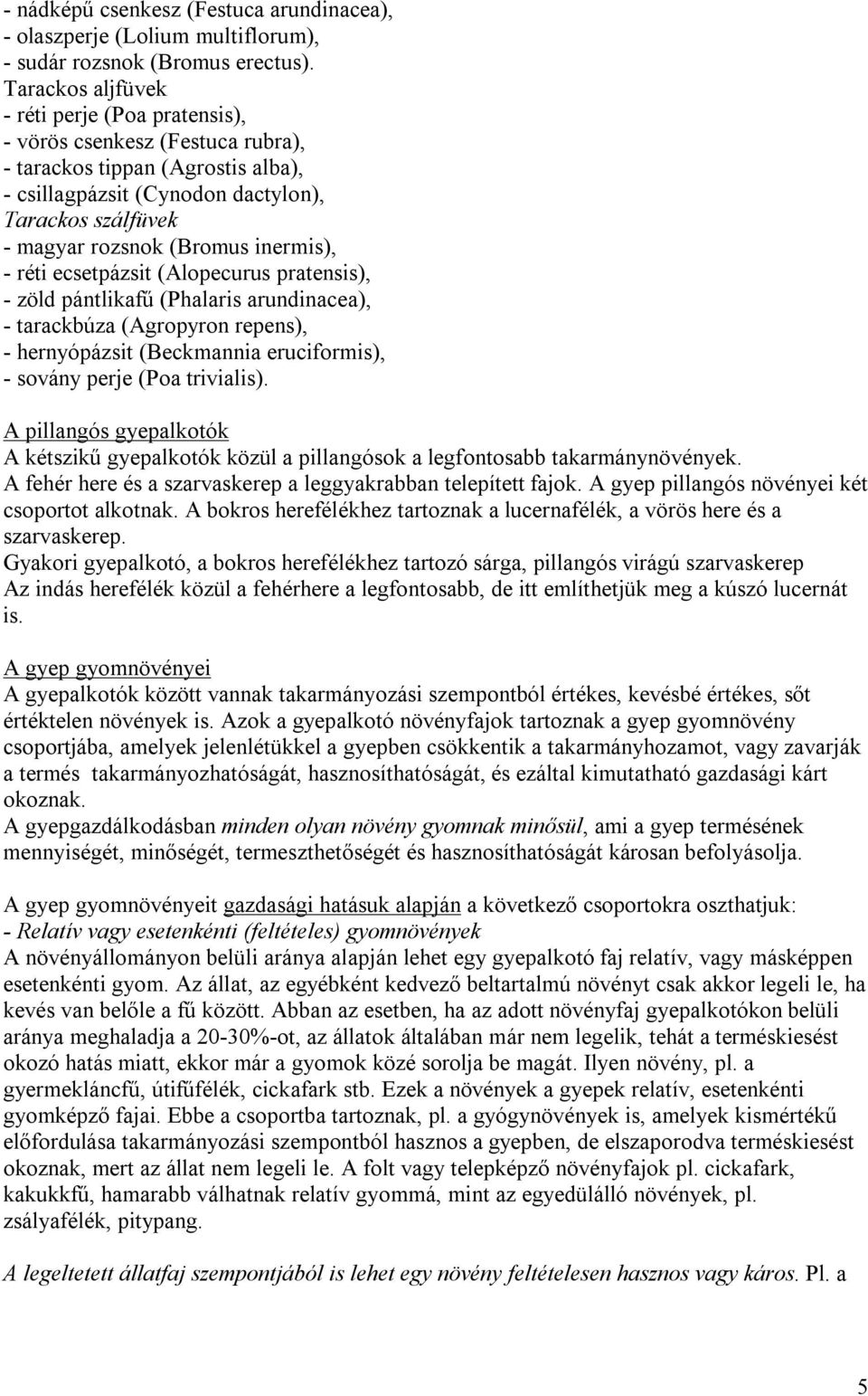 inermis), - réti ecsetpázsit (Alopecurus pratensis), - zöld pántlikafű (Phalaris arundinacea), - tarackbúza (Agropyron repens), - hernyópázsit (Beckmannia eruciformis), - sovány perje (Poa trivialis).