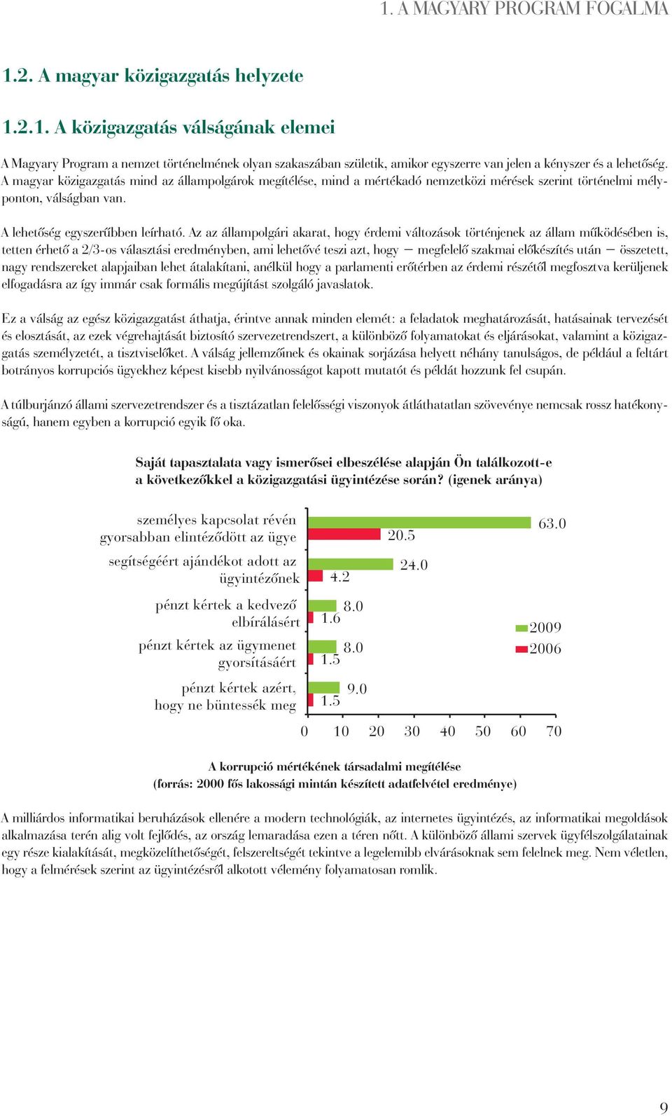 Az az állampolgári akarat, hogy érdemi változások történjenek az állam mûködésében is, tetten érhetô a 2/3-os választási eredményben, ami lehetôvé teszi azt, hogy megfelelô szakmai elôkészítés után