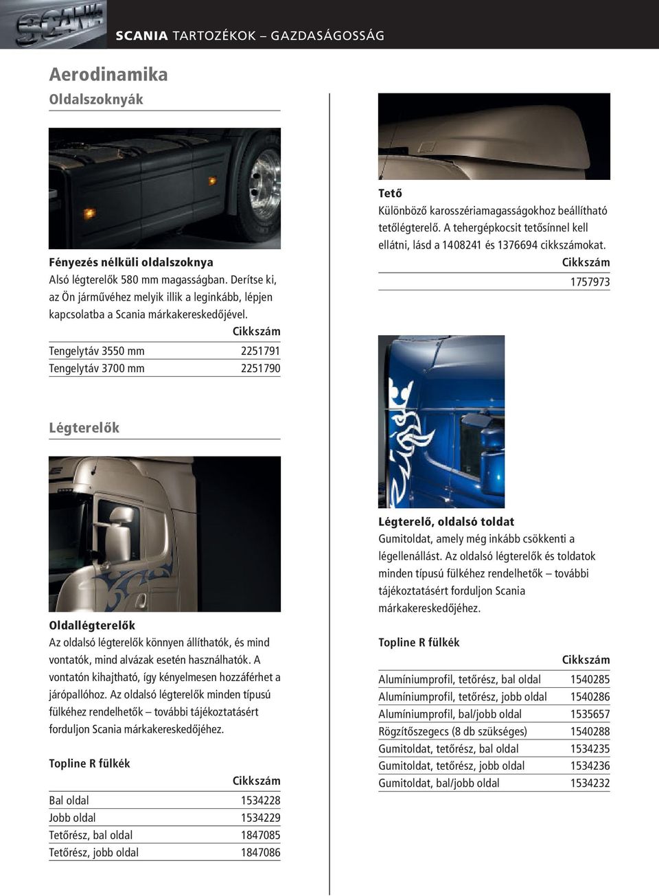 Tengelytáv 3550 mm 2251791 Tengelytáv 3700 mm 2251790 Tető Különböző karosszériamagasságokhoz beállítható tetőlégterelő.