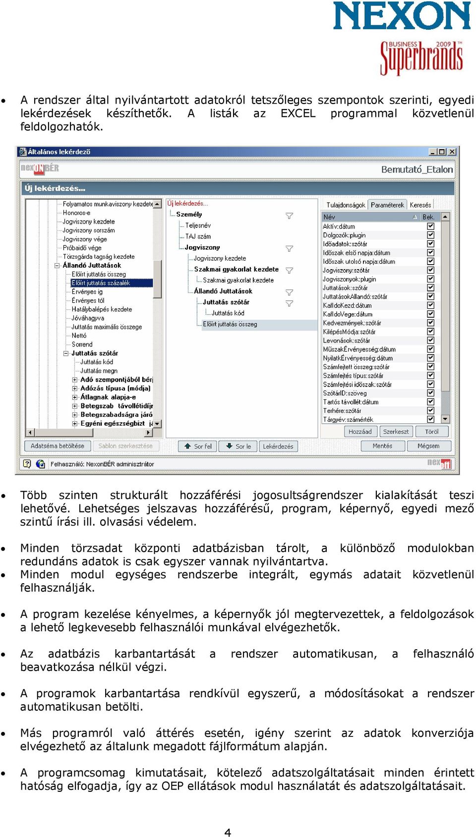 Minden törzsadat központi adatbázisban tárolt, a különböző modulokban redundáns adatok is csak egyszer vannak nyilvántartva.