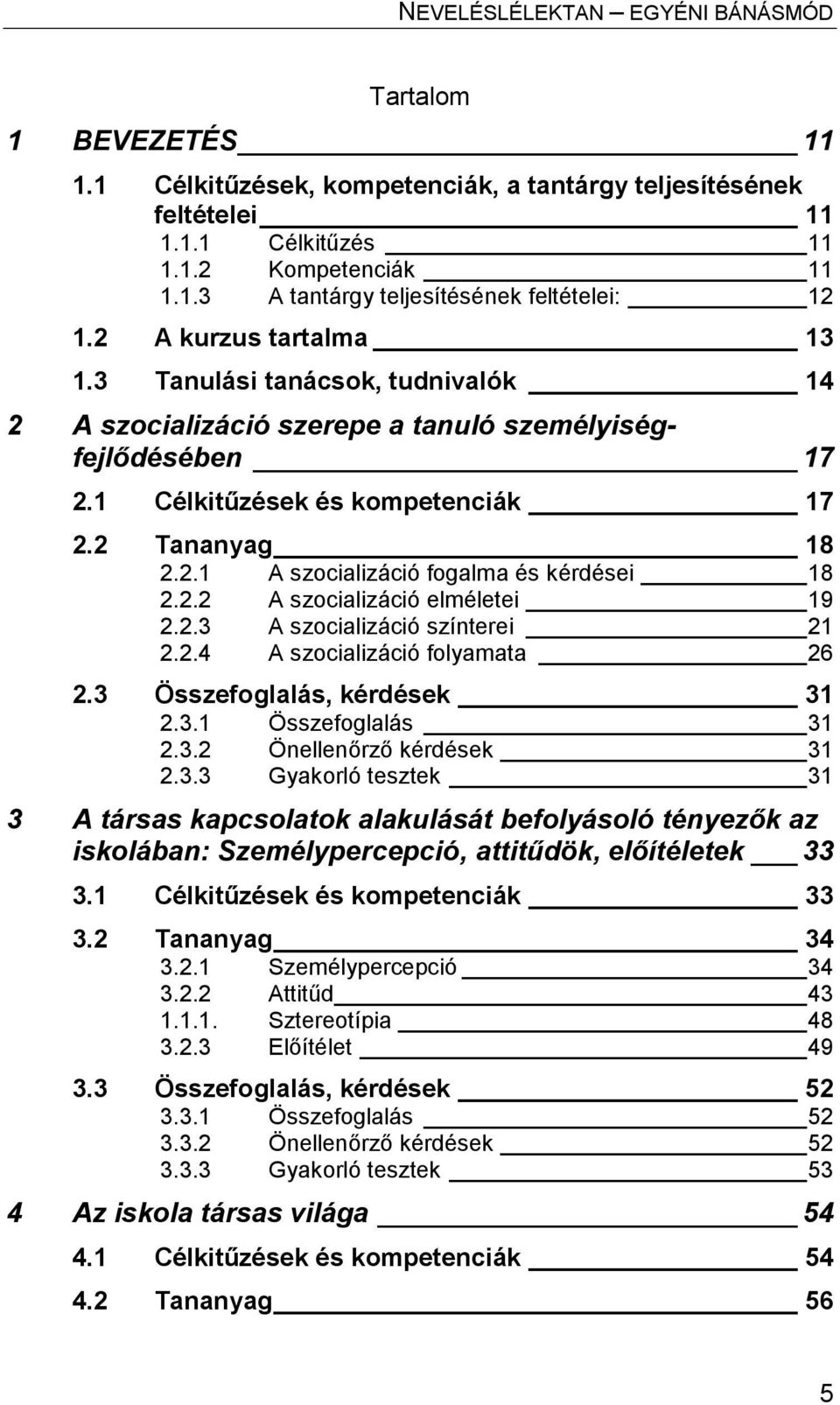 2.2 A szocializáció elméletei 19 2.2.3 A szocializáció színterei 21 2.2.4 A szocializáció folyamata 26 2.3 Összefoglalás, kérdések 31 2.3.1 Összefoglalás 31 2.3.2 Önellenőrző kérdések 31 2.3.3 Gyakorló tesztek 31 3 A társas kapcsolatok alakulását befolyásoló tényezők az iskolában: Személypercepció, attitűdök, előítéletek 33 3.