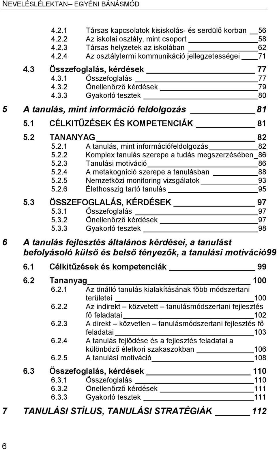 2 TANANYAG 82 5.2.1 A tanulás, mint információfeldolgozás 82 5.2.2 Komplex tanulás szerepe a tudás megszerzésében _ 86 5.2.3 Tanulási motiváció 86 5.2.4 A metakogníció szerepe a tanulásban 88 5.2.5 Nemzetközi monitoring vizsgálatok 93 5.