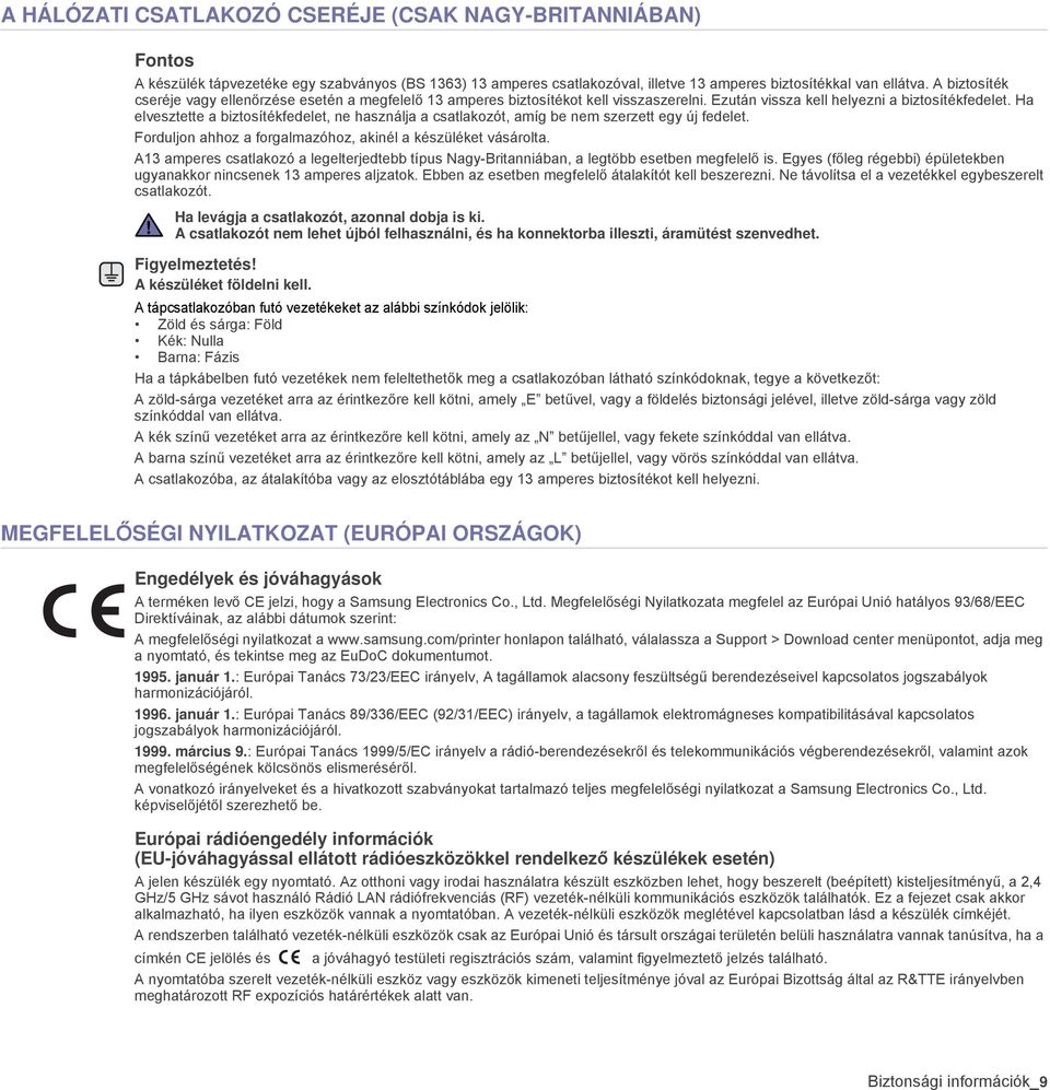 Ha elvesztette a biztosítékfedelet, ne használja a csatlakozót, amíg be nem szerzett egy új fedelet. Forduljon ahhoz a forgalmazóhoz, akinél a készüléket vásárolta.