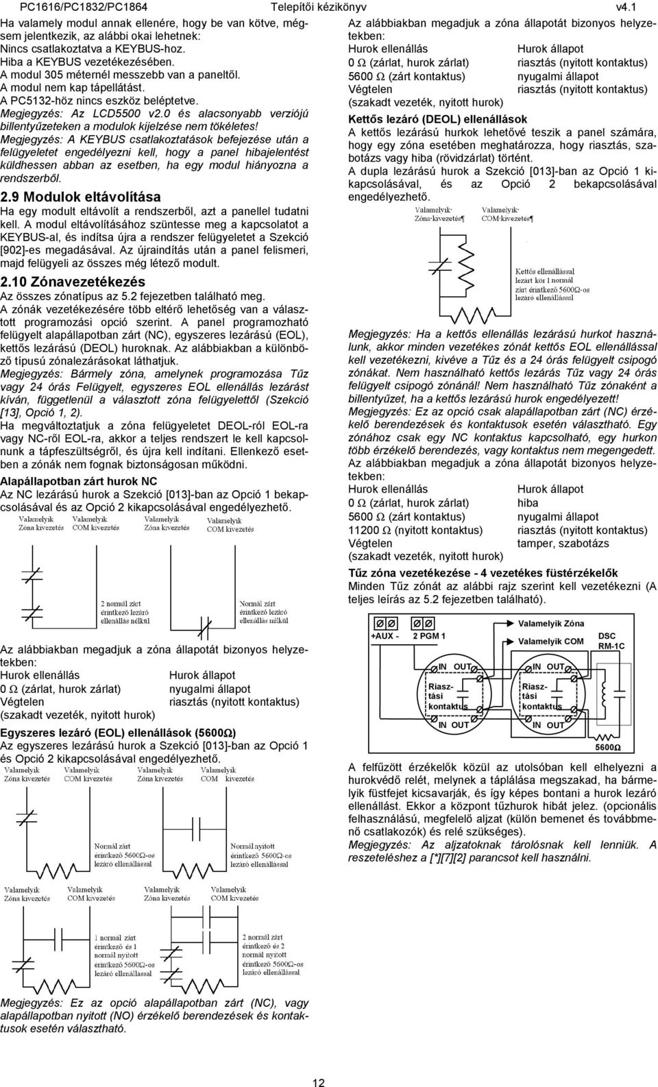 5600 Ω (zárt kontaktus) nyugalmi állapot A modul nem kap tápellátást. Végtelen riasztás (nyitott kontaktus) A PC5132-höz nincs eszköz beléptetve.