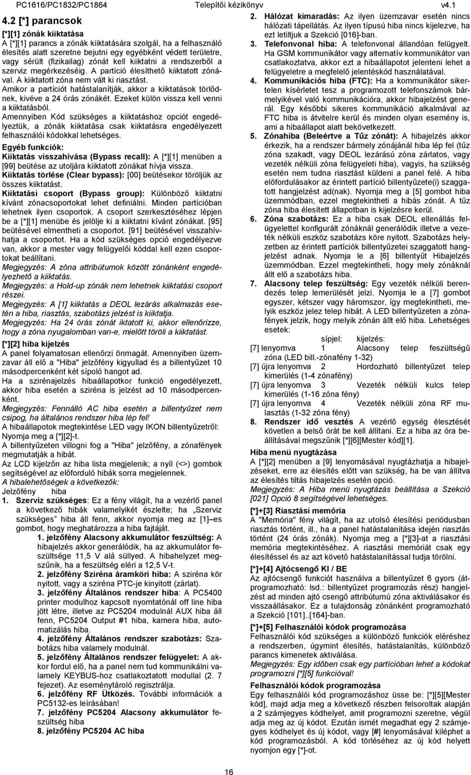 Amikor a partíciót hatástalanítják, akkor a kiiktatások törlődnek, kivéve a 24 órás zónákét. Ezeket külön vissza kell venni a kiiktatásból.