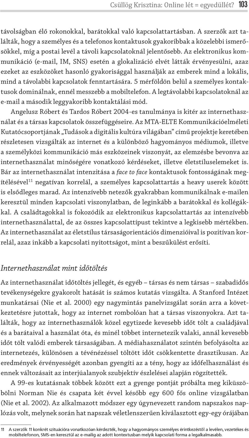 Az elektronikus kommunikáció (e-mail, IM, SNS) esetén a glokalizáció elvét látták érvényesülni, azaz ezeket az eszközöket hasonló gyakorisággal használják az emberek mind a lokális, mind a távolabbi