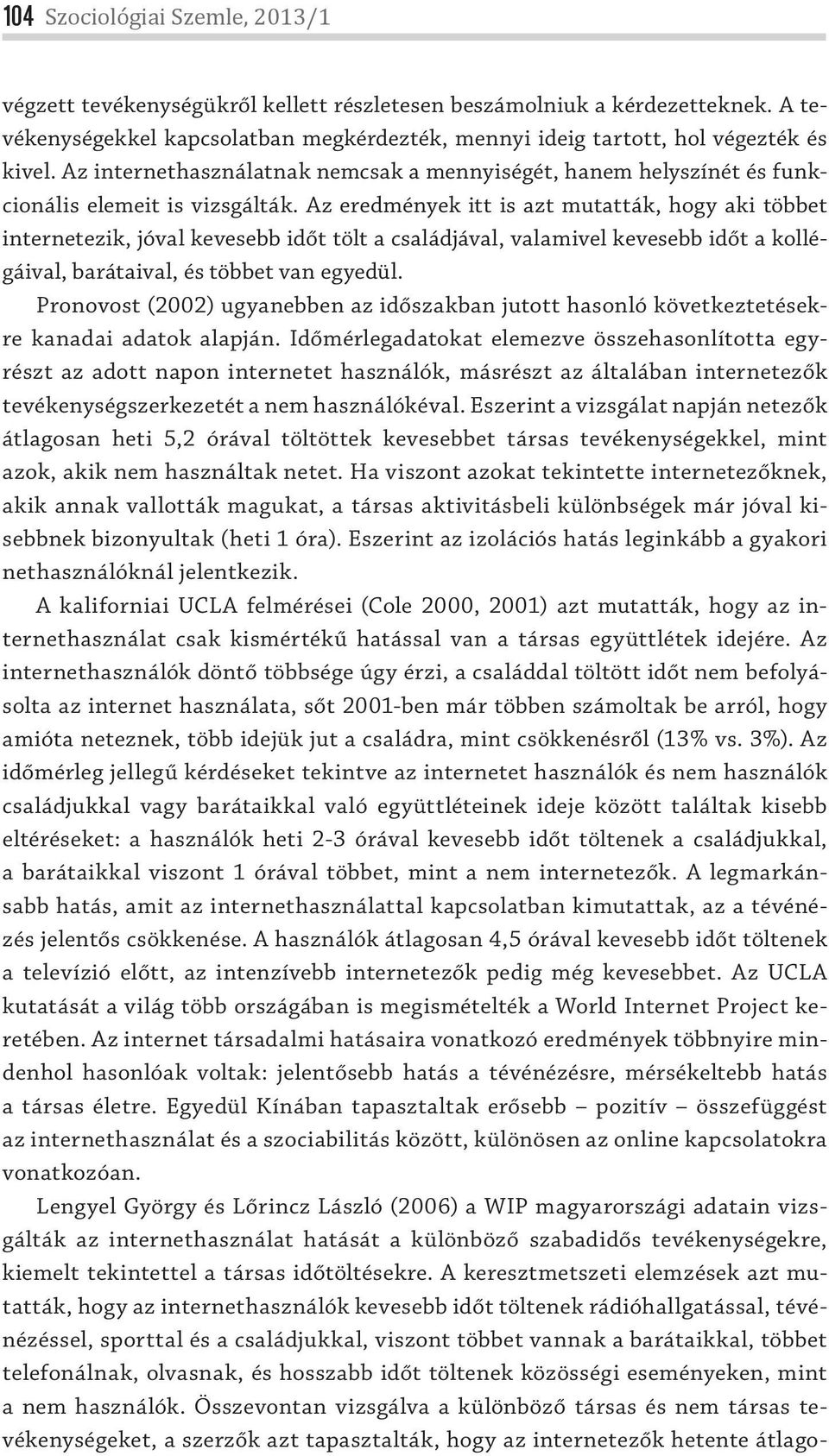 Az eredmények itt is azt mutatták, hogy aki többet internetezik, jóval kevesebb időt tölt a családjával, valamivel kevesebb időt a kollégáival, barátaival, és többet van egyedül.