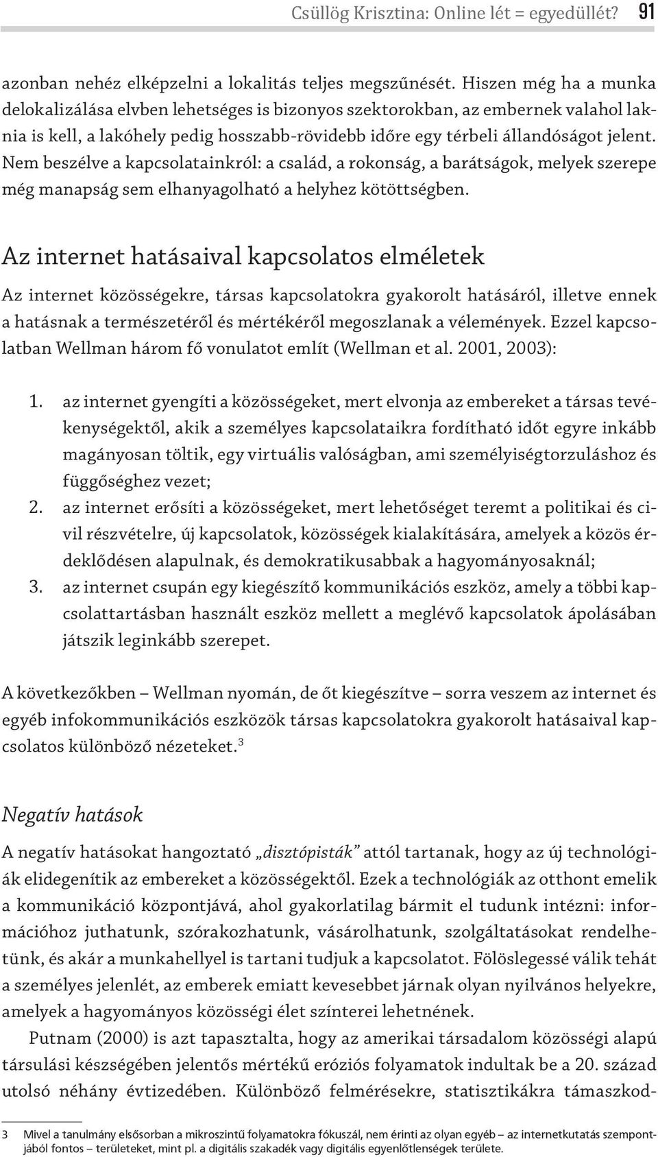 Nem beszélve a kapcsolatainkról: a család, a rokonság, a barátságok, melyek szerepe még manapság sem elhanyagolható a helyhez kötöttségben.