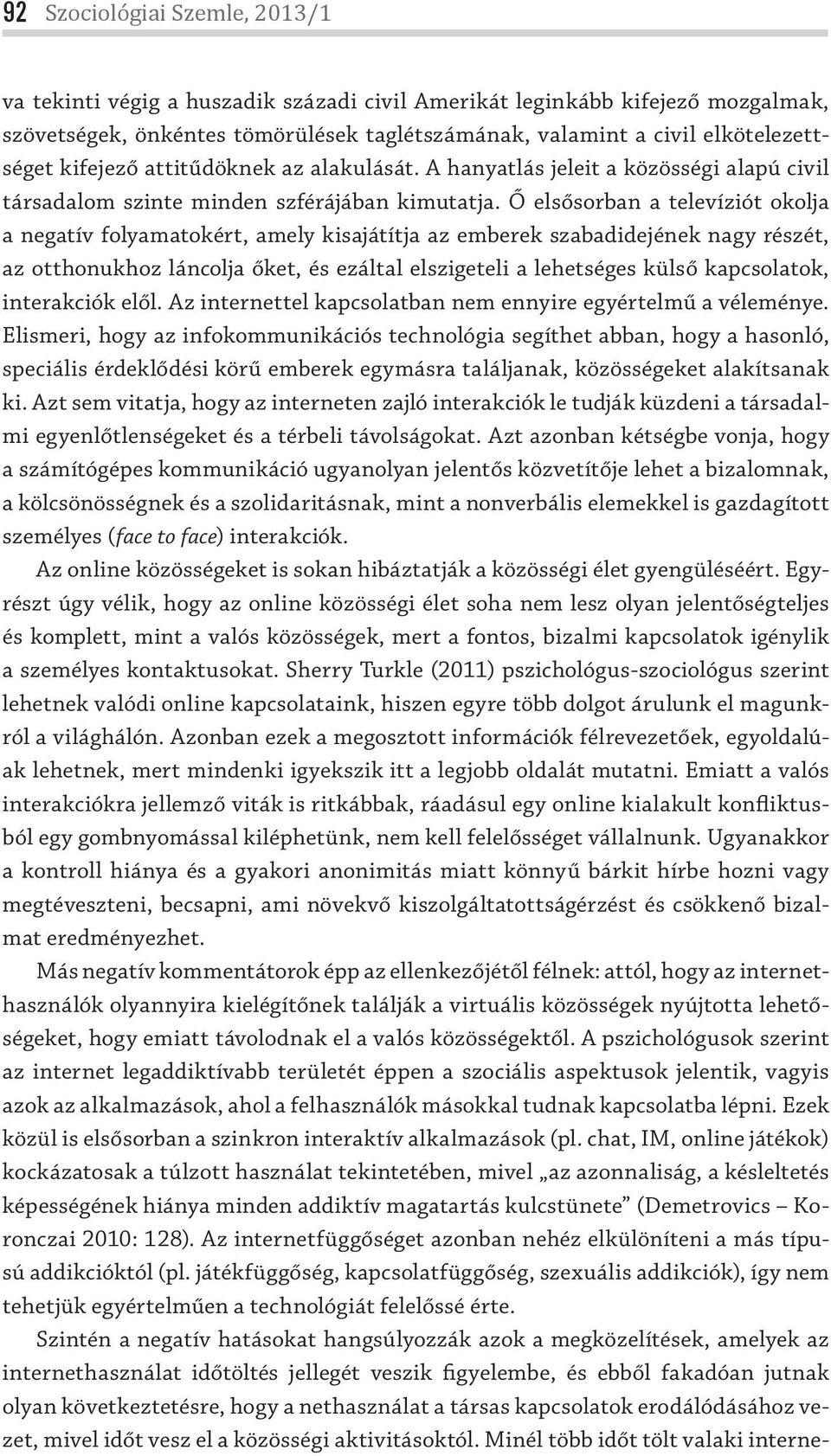 Ő elsősorban a televíziót okolja a negatív folyamatokért, amely kisajátítja az emberek szabadidejének nagy részét, az otthonukhoz láncolja őket, és ezáltal elszigeteli a lehetséges külső kapcsolatok,