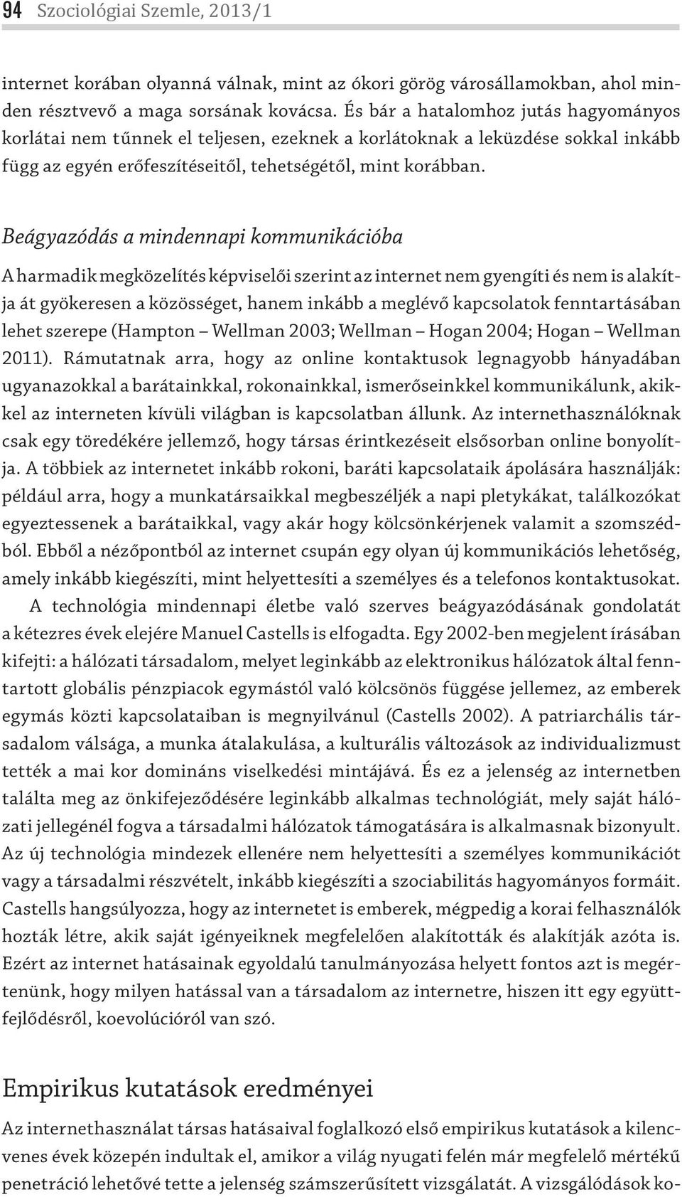 Beágyazódás a mindennapi kommunikációba A harmadik megközelítés képviselői szerint az internet nem gyengíti és nem is alakítja át gyökeresen a közösséget, hanem inkább a meglévő kapcsolatok