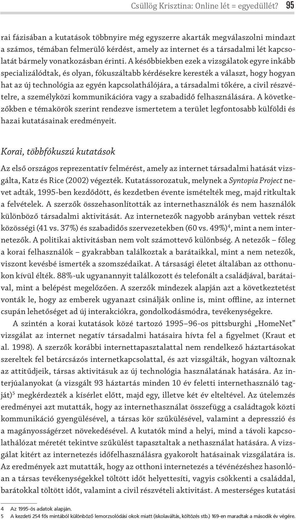 A későbbiekben ezek a vizsgálatok egyre inkább specializálódtak, és olyan, fókuszáltabb kérdésekre keresték a választ, hogy hogyan hat az új technológia az egyén kapcsolathálójára, a társadalmi