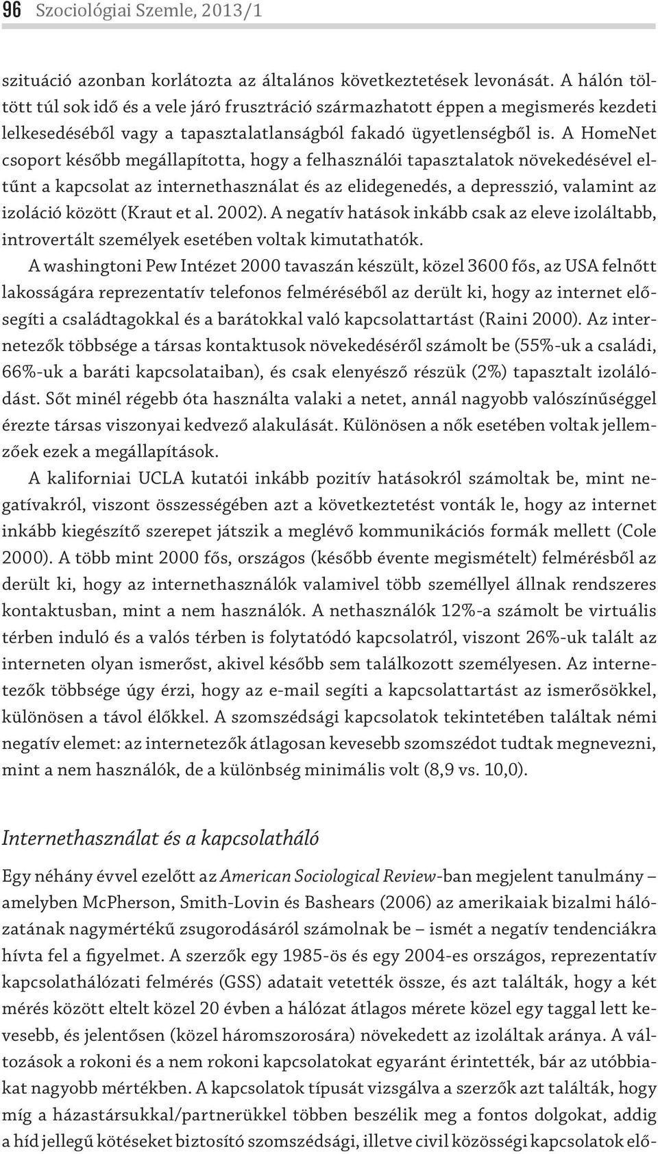 A HomeNet csoport később megállapította, hogy a felhasználói tapasztalatok növekedésével eltűnt a kapcsolat az internethasználat és az elidegenedés, a depresszió, valamint az izoláció között (Kraut