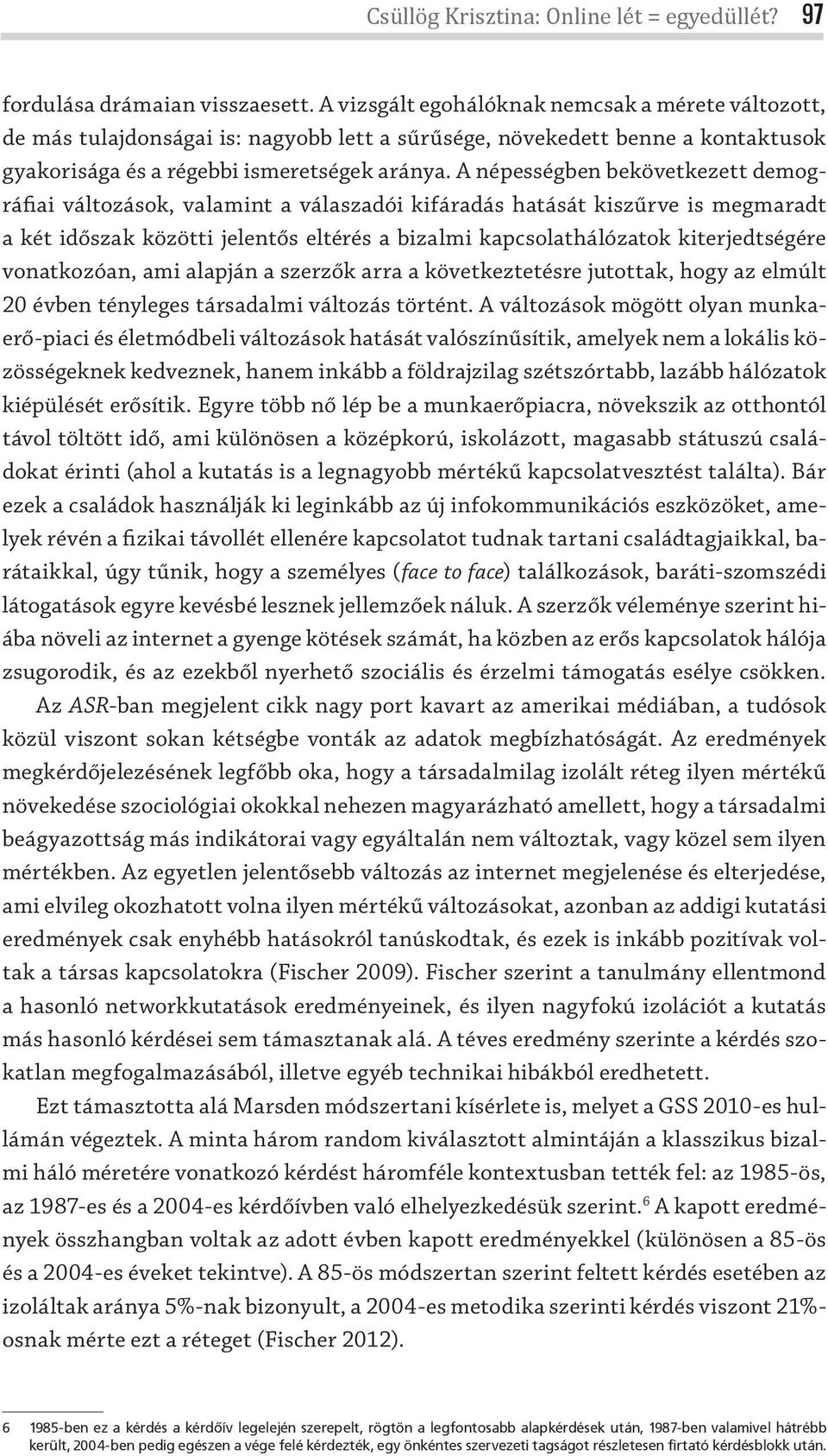 A népességben bekövetkezett demográfiai változások, valamint a válaszadói kifáradás hatását kiszűrve is megmaradt a két időszak közötti jelentős eltérés a bizalmi kapcsolathálózatok kiterjedtségére