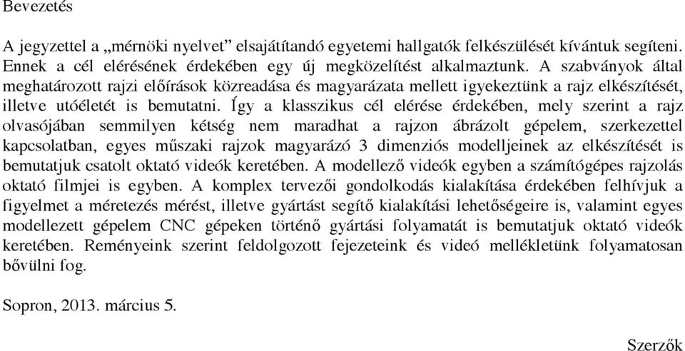 Így a klasszikus cél elérése érdekében, mely szerint a rajz olvasójában semmilyen kétség nem maradhat a rajzon ábrázolt gépelem, szerkezettel kapcsolatban, egyes műszaki rajzok magyarázó 3 dimenziós