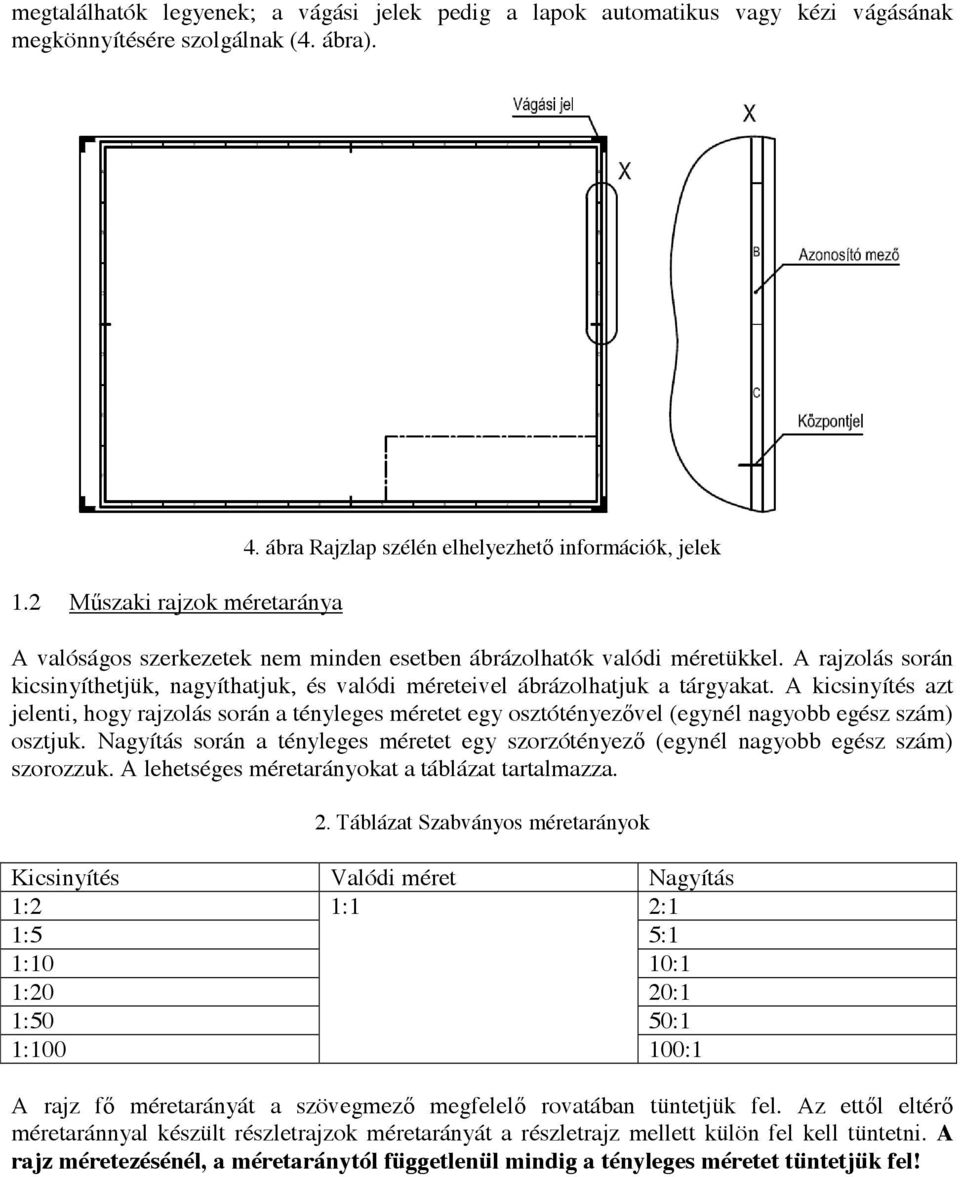 A rajzolás során kicsinyíthetjük, nagyíthatjuk, és valódi méreteivel ábrázolhatjuk a tárgyakat.