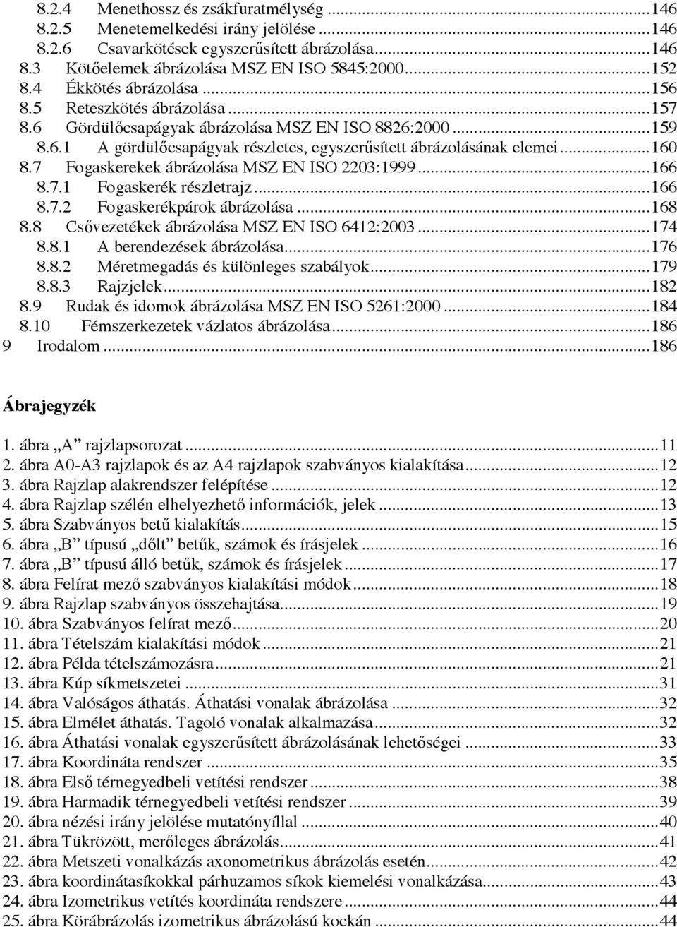 .. 160 8.7 Fogaskerekek ábrázolása MSZ EN ISO 2203:1999... 166 8.7.1 Fogaskerék részletrajz... 166 8.7.2 Fogaskerékpárok ábrázolása... 168 8.8 Csővezetékek ábrázolása MSZ EN ISO 6412:2003... 174 8.8.1 A berendezések ábrázolása.