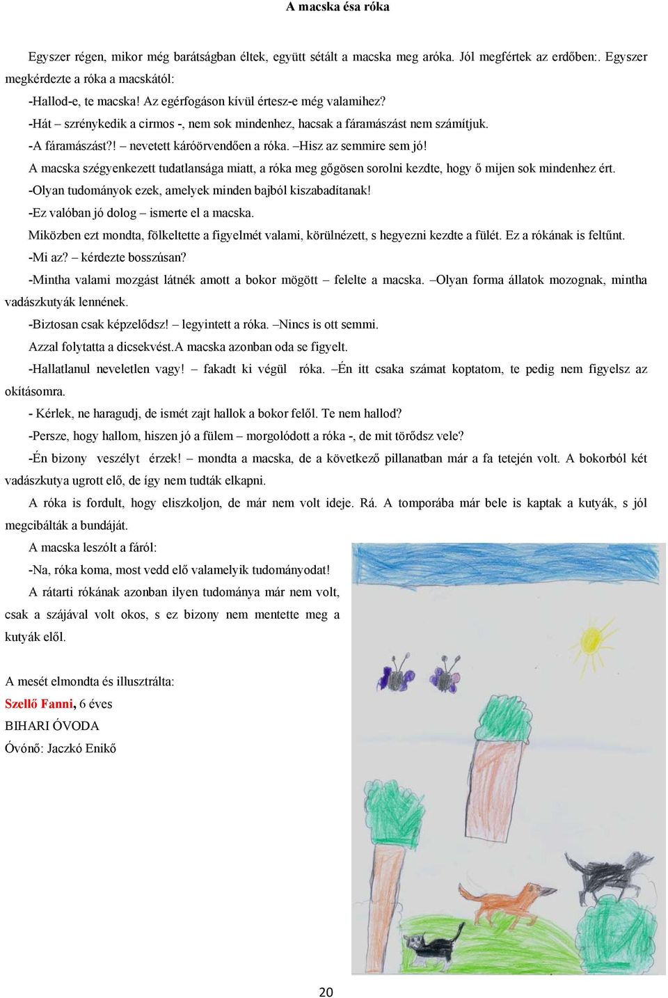 A macska szégyenkezett tudatlansága miatt, a róka meg gőgösen sorolni kezdte, hogy ő mijen sok mindenhez ért. -Olyan tudományok ezek, amelyek minden bajból kiszabadítanak!