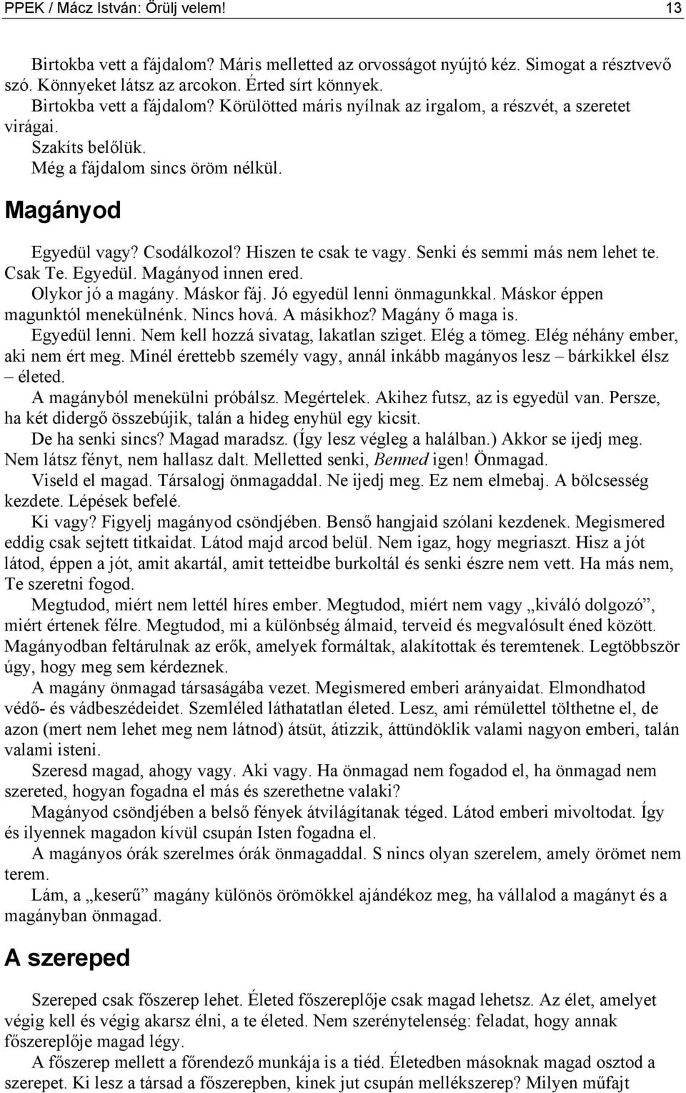 Hiszen te csak te vagy. Senki és semmi más nem lehet te. Csak Te. Egyedül. Magányod innen ered. Olykor jó a magány. Máskor fáj. Jó egyedül lenni önmagunkkal. Máskor éppen magunktól menekülnénk.