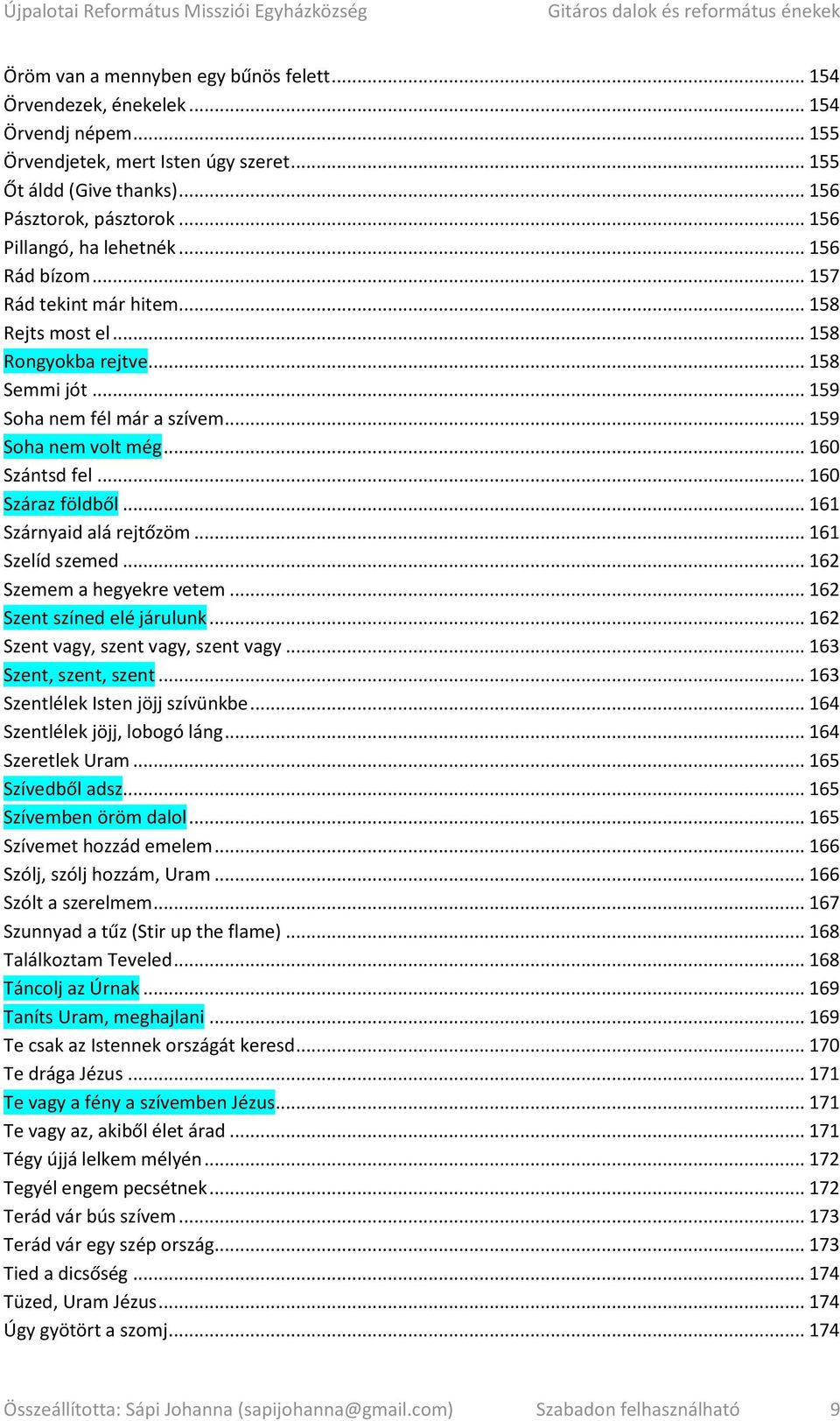.. 160 Szántsd fel... 160 Száraz földből... 161 Szárnyaid alá rejtőzöm... 161 Szelíd szemed... 162 Szemem a hegyekre vetem... 162 Szent színed elé járulunk... 162 Szent vagy, szent vagy, szent vagy.