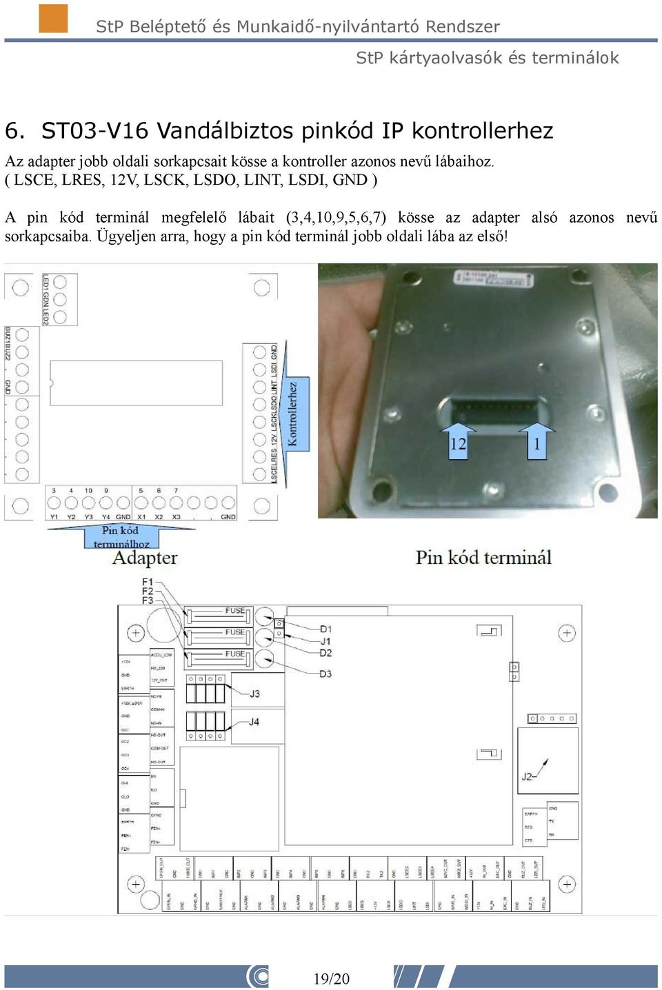 ( LSCE, LRES, 12V, LSCK, LSDO, LINT, LSDI, GND ) A pin kód terminál megfelelő lábait