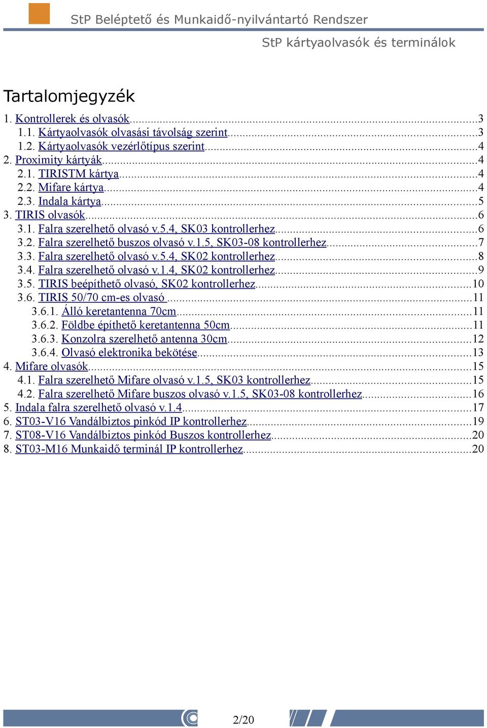 ..8 3.4. Falra szerelhető olvasó v.1.4, SK02 kontrollerhez...9 3.5. TIRIS beépíthető olvasó, SK02 kontrollerhez...10 3.6. TIRIS 50/70 cm-es olvasó...11 3.6.1. Álló keretantenna 70cm...11 3.6.2. Földbe építhető keretantenna 50cm.