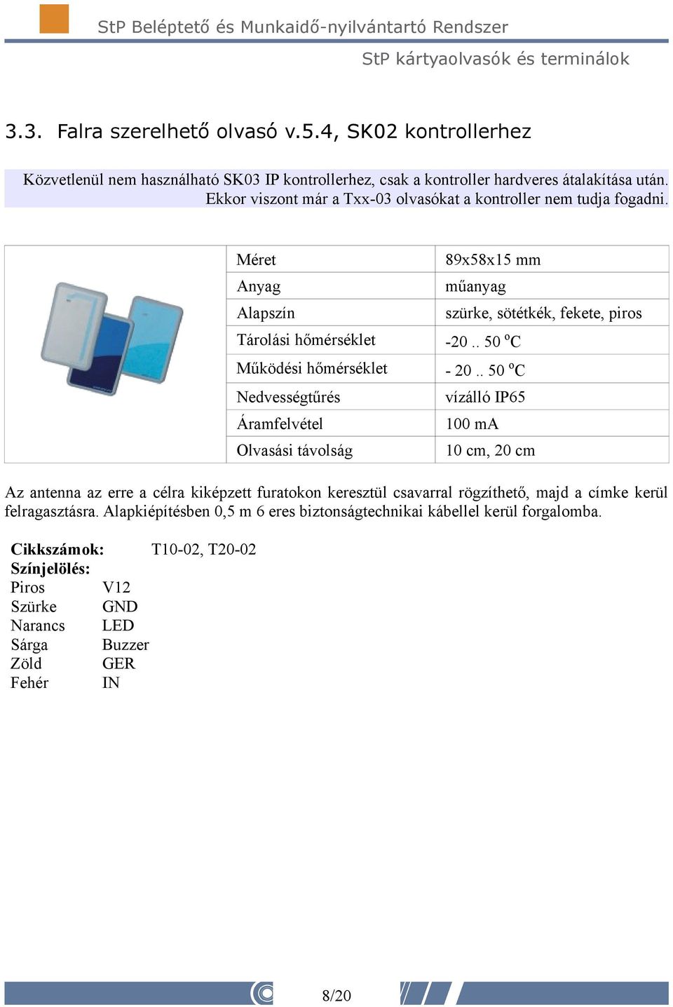 . 50 o C vízálló IP65 100 ma 10 cm, 20 cm Az antenna az erre a célra kiképzett furatokon keresztül csavarral rögzíthető, majd a címke kerül felragasztásra.