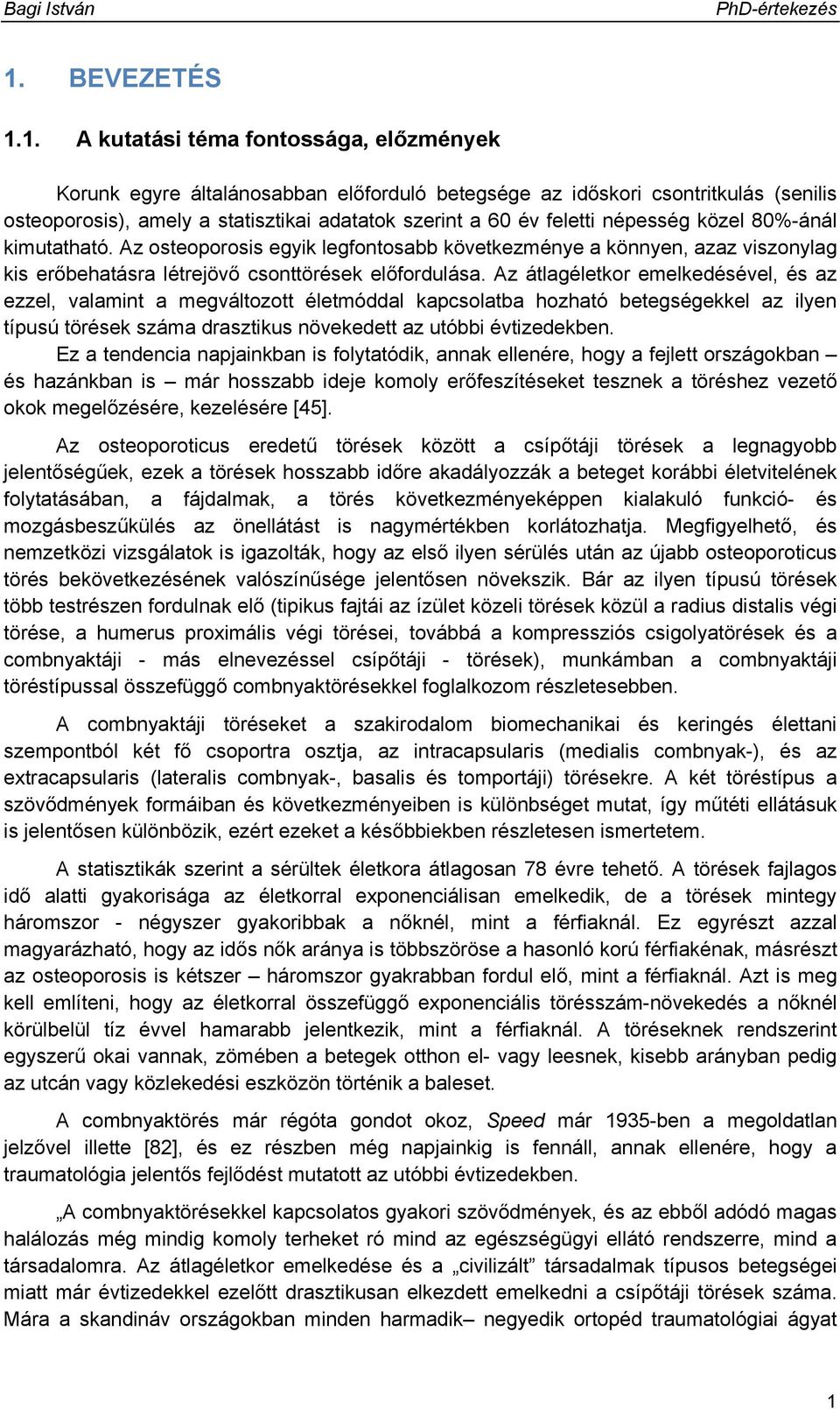 Az átlagéletkor emelkedésével, és az ezzel, valamint a megváltozott életmóddal kapcsolatba hozható betegségekkel az ilyen típusú törések száma drasztikus növekedett az utóbbi évtizedekben.