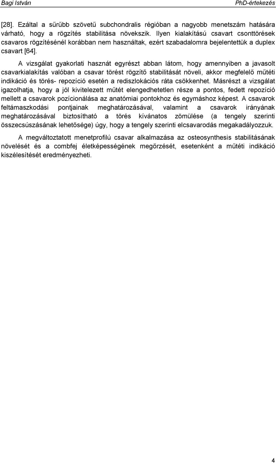 A vizsgálat gyakorlati hasznát egyrészt abban látom, hogy amennyiben a javasolt csavarkialakítás valóban a csavar törést rögzítő stabilitását növeli, akkor megfelelő műtéti indikáció és törés-