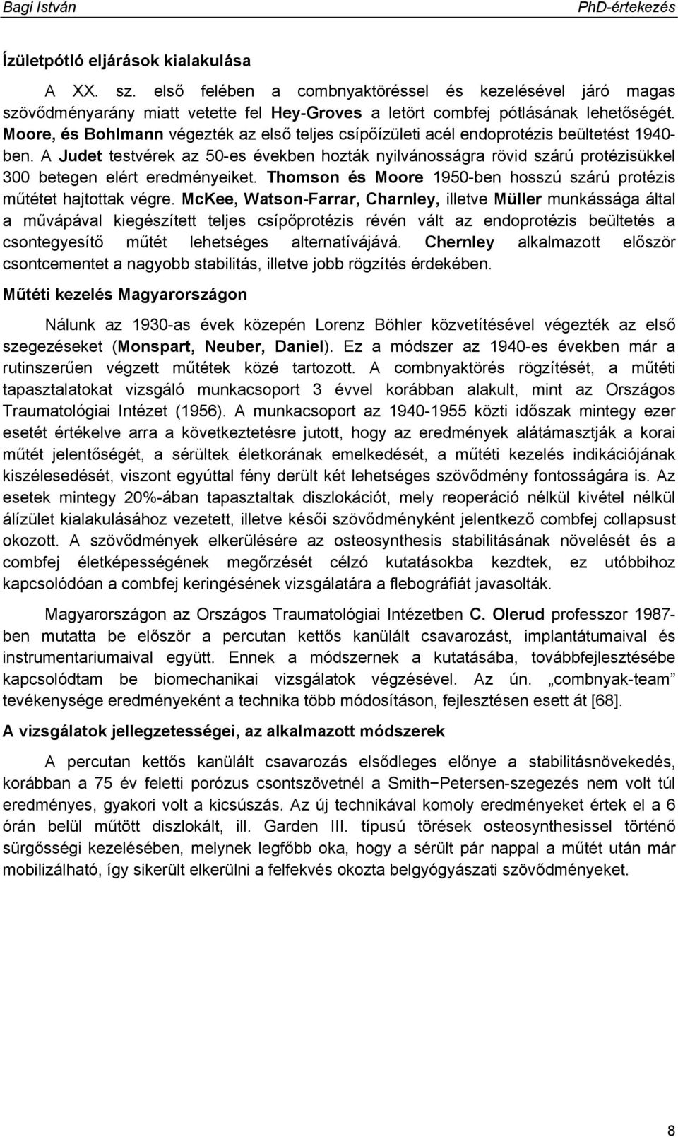 A Judet testvérek az 50-es években hozták nyilvánosságra rövid szárú protézisükkel 300 betegen elért eredményeiket. Thomson és Moore 1950-ben hosszú szárú protézis műtétet hajtottak végre.