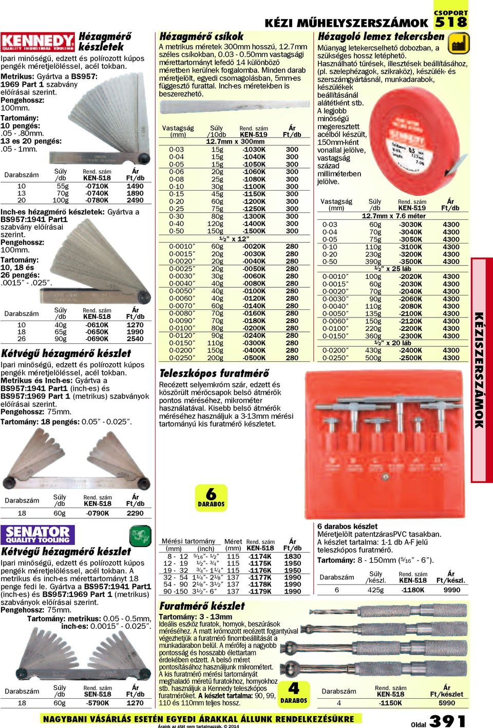 Darab 10 55g -0710K 1490 13 70g -0740K 1890 20 100g -0780K 2490 Inch-es hézagmérõ készletek: Gyártva a BS957:1941 Part1 szabvány elõírásai szerint. Pengehossz: 100mm. Tartomány: 10, 18 és 26 pengés:.