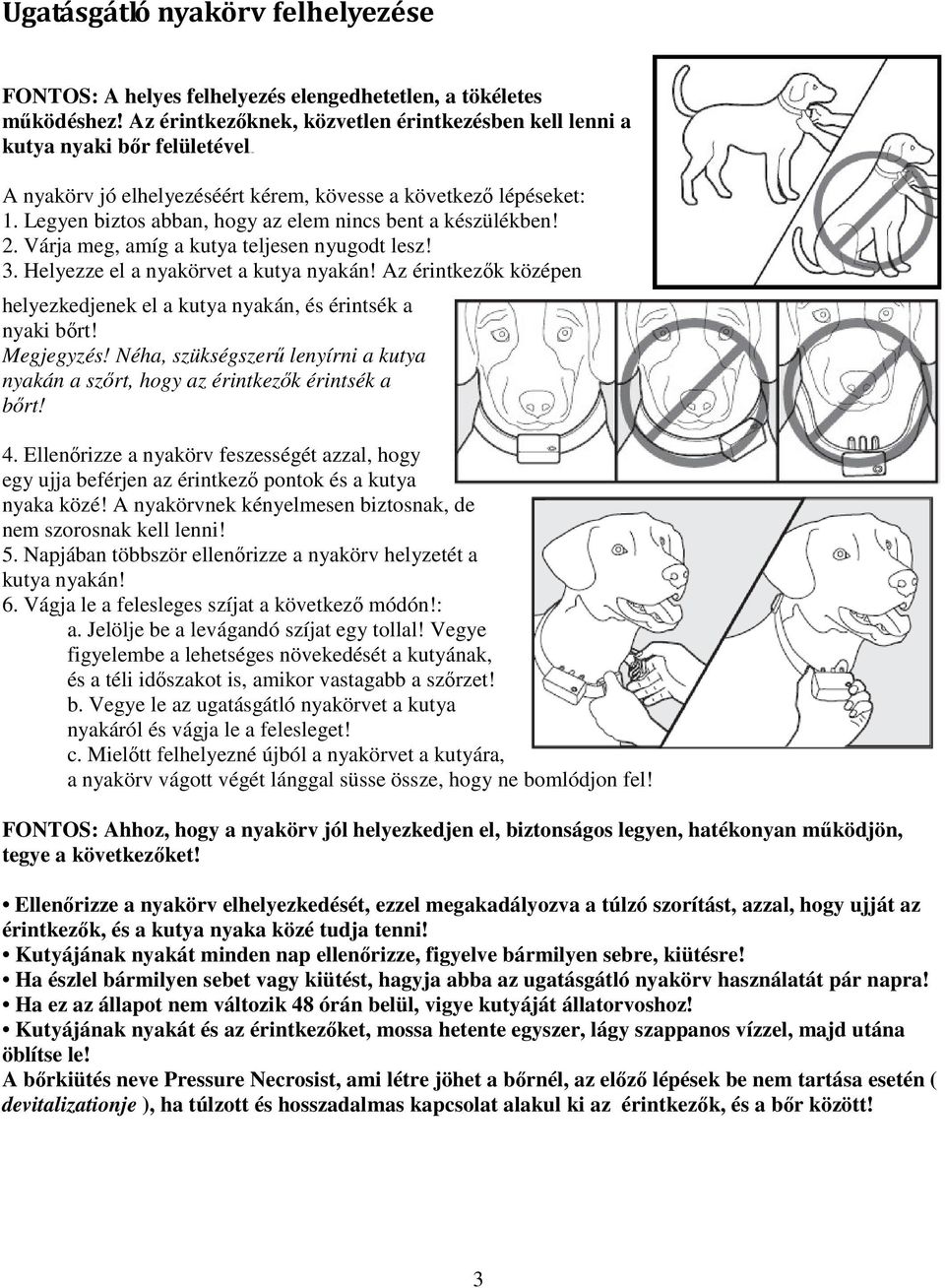 Legyen biztos abban, hogy az elem nincs bent a készülékben! 2. Várja meg, amíg a kutya teljesen nyugodt lesz! 3. Helyezze el a nyakörvet a kutya nyakán!