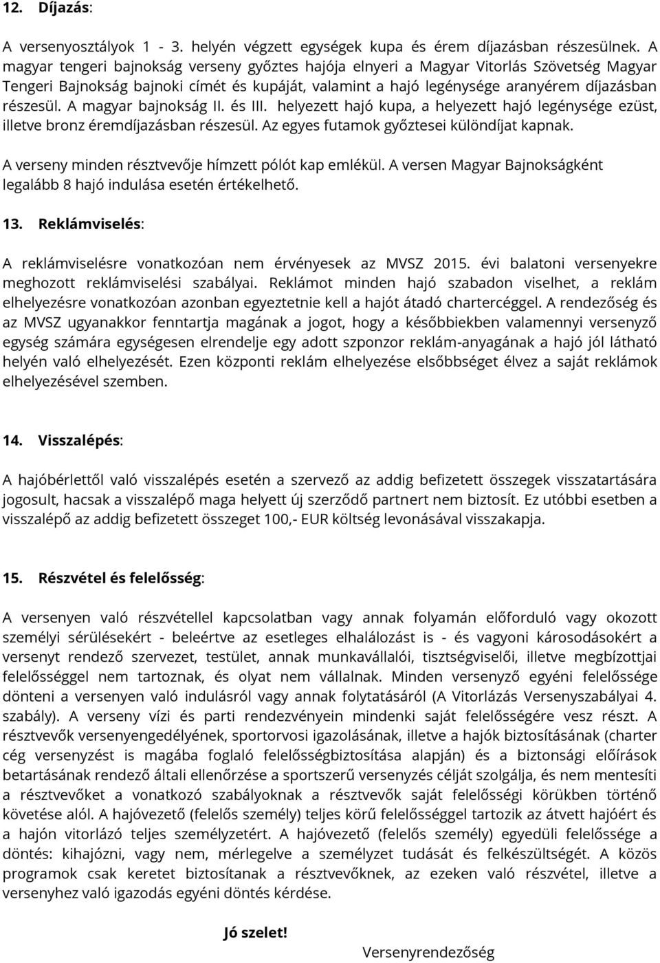 A magyar bajnokság II. és III. helyezett hajó kupa, a helyezett hajó legénysége ezüst, illetve bronz éremdíjazásban részesül. Az egyes futamok győztesei különdíjat kapnak.