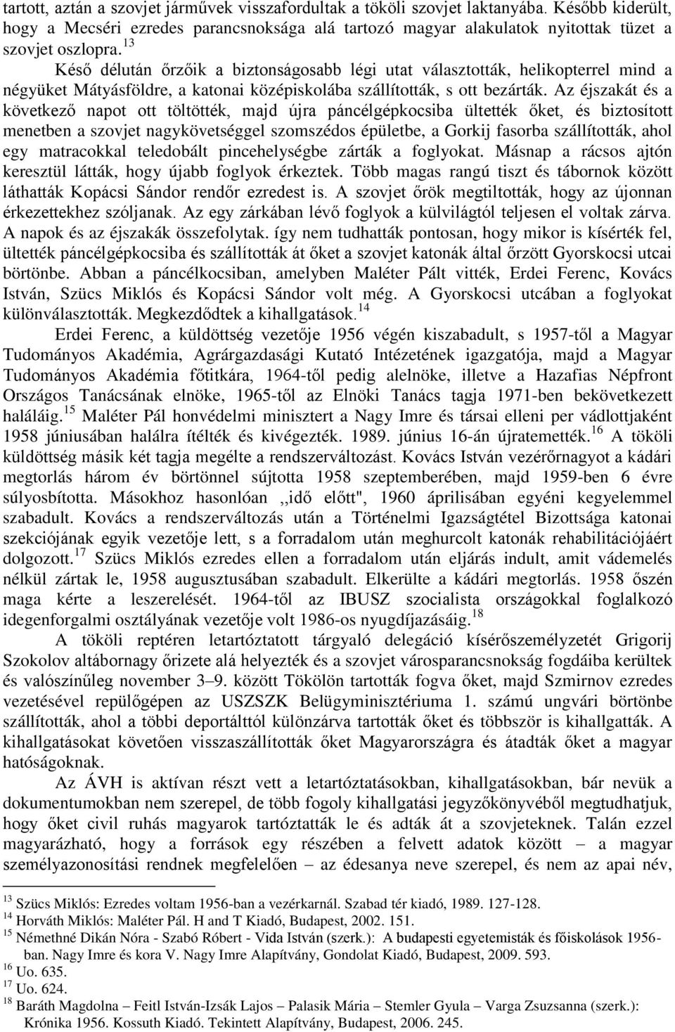 Az éjszakát és a következő napot ott töltötték, majd újra páncélgépkocsiba ültették őket, és biztosított menetben a szovjet nagykövetséggel szomszédos épületbe, a Gorkij fasorba szállították, ahol