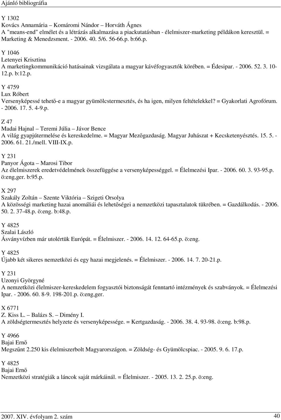 = Gyakorlati Agrofórum. - 2006. 17. 5. 4-9.p. Z 47 Madai Hajnal Teremi Júlia Jávor Bence A világ gyapjútermelése és kereskedelme. = Magyar Mezőgazdaság. Magyar Juhászat + Kecsketenyésztés. 15. 5. - 2006. 61.