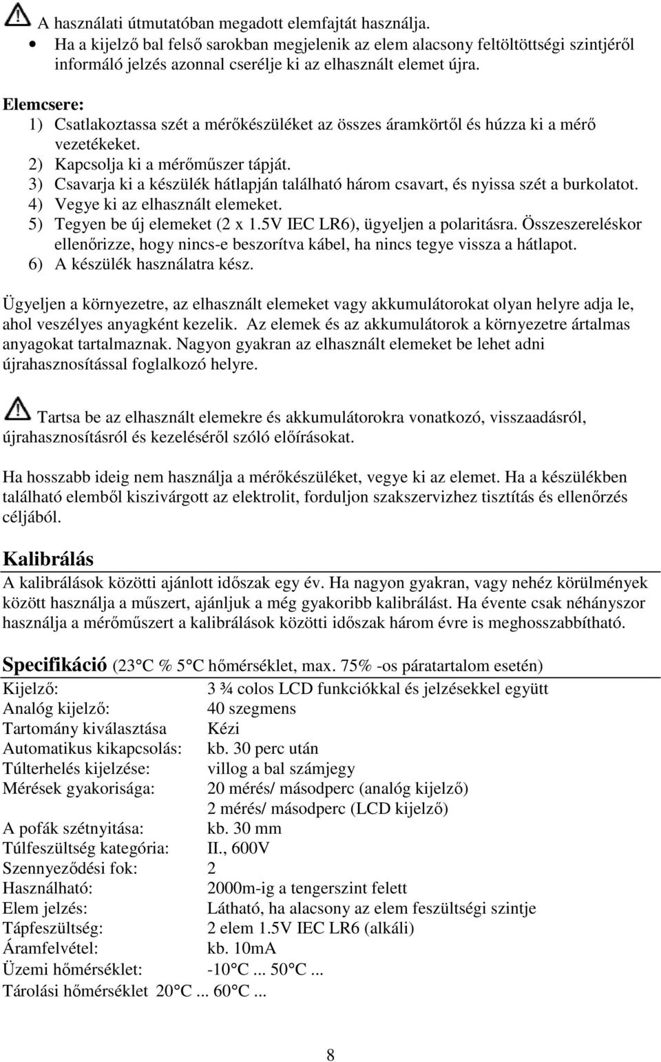 Elemcsere: 1) Csatlakoztassa szét a mérőkészüléket az összes áramkörtől és húzza ki a mérő vezetékeket. 2) Kapcsolja ki a mérőműszer tápját.