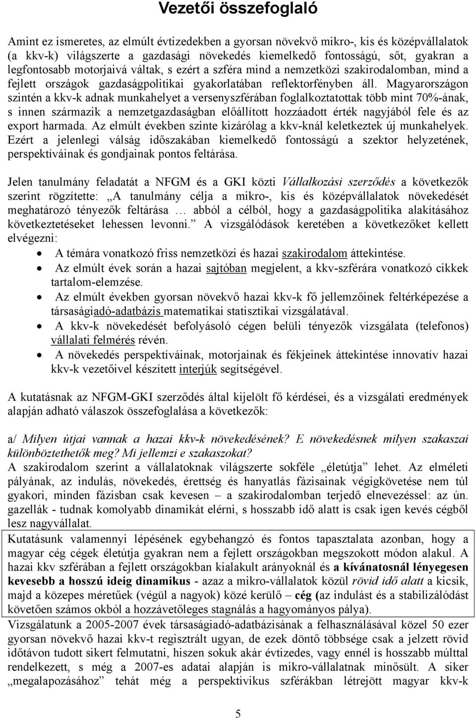 Magyarországon szintén a kkv-k adnak munkahelyet a versenyszférában foglalkoztatottak több mint 70%-ának, s innen származik a nemzetgazdaságban előállított hozzáadott érték nagyjából fele és az