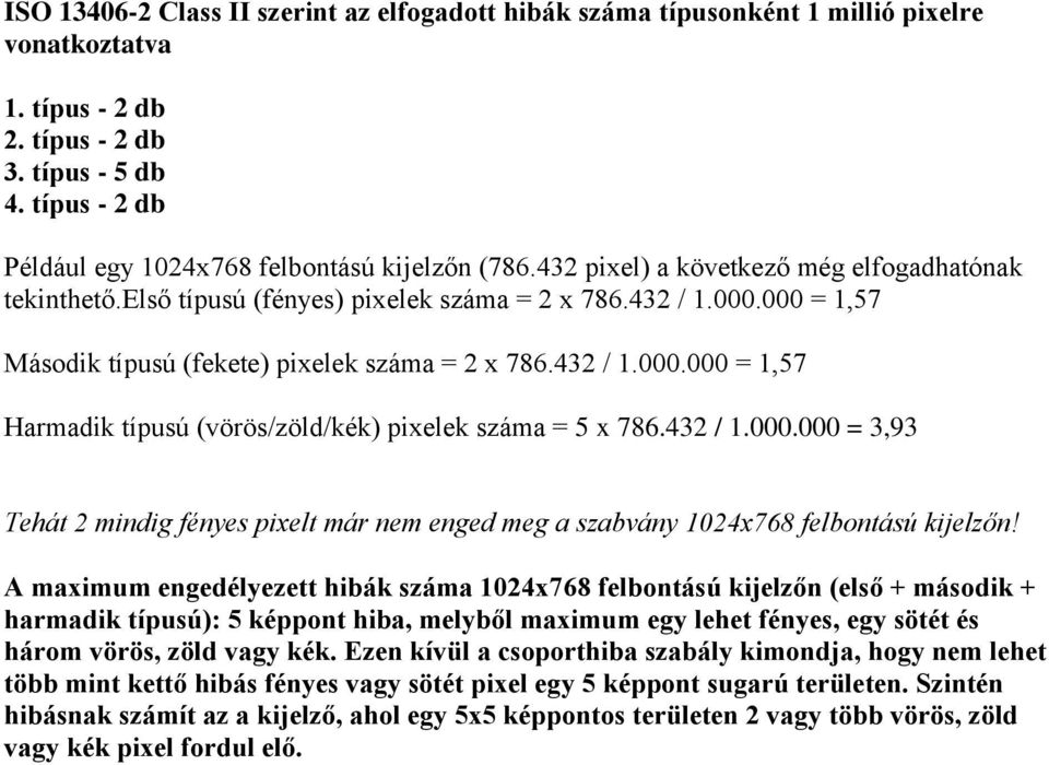 000 = 1,57 Második típusú (fekete) pixelek száma = 2 x 786.432 / 1.000.000 = 1,57 Harmadik típusú (vörös/zöld/kék) pixelek száma = 5 x 786.432 / 1.000.000 = 3,93 Tehát 2 mindig fényes pixelt már nem enged meg a szabvány 1024x768 felbontású kijelzőn!