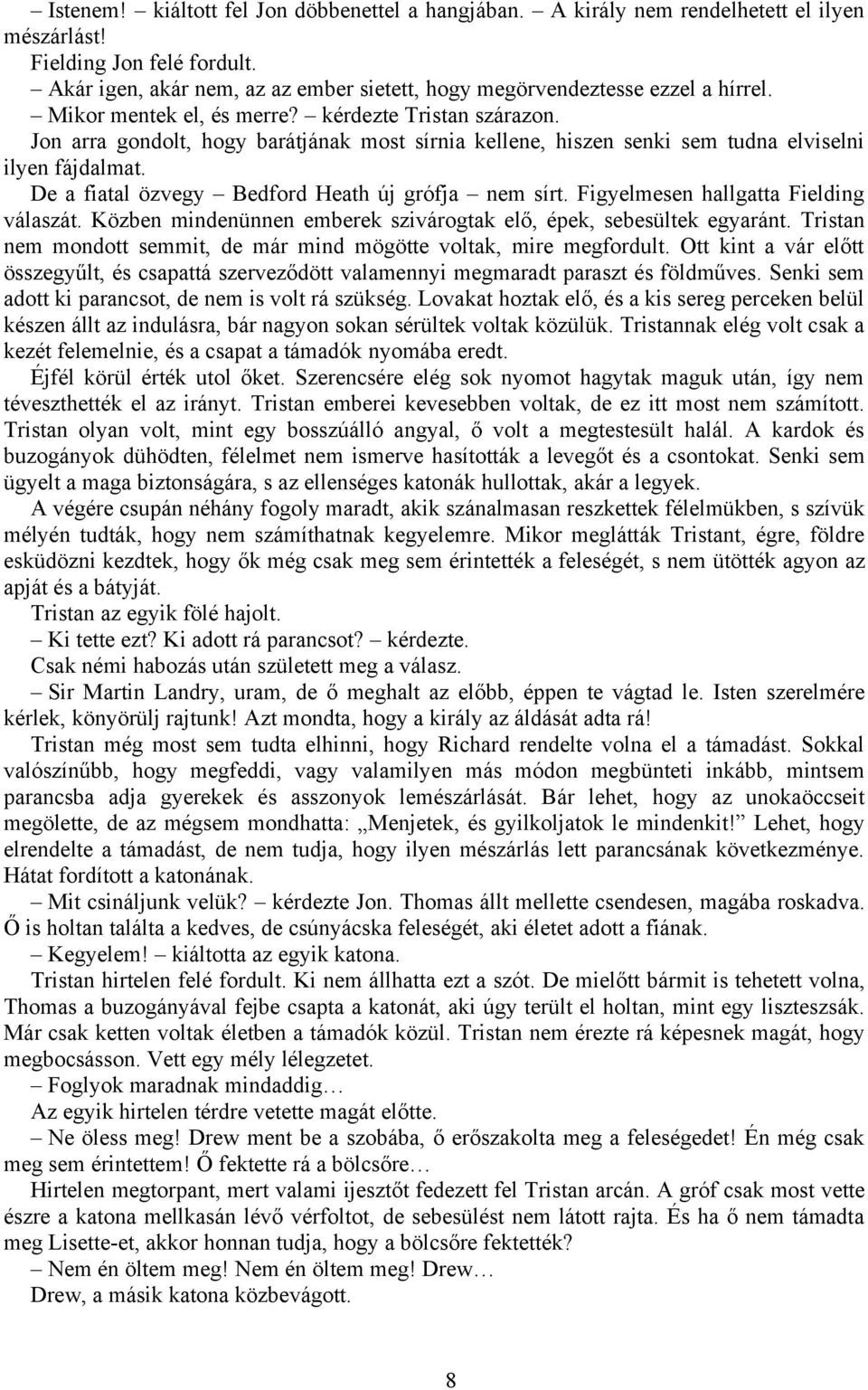 Jon arra gondolt, hogy barátjának most sírnia kellene, hiszen senki sem tudna elviselni ilyen fájdalmat. De a fiatal özvegy Bedford Heath új grófja nem sírt. Figyelmesen hallgatta Fielding válaszát.