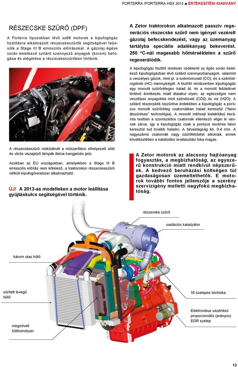 A Zetor traktorokon alkalmazott passzív regenerációs részecske szűrő nem igényel vezérelt gázolaj befecskendezést, vagy az üzemanyag tartályba speciális adalékanyag bekeverést.