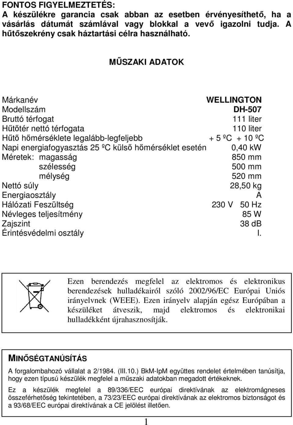 külső hőmérséklet esetén 0,40 kw Méretek: magasság 850 mm szélesség 500 mm mélység 520 mm Nettó súly 28,50 kg Energiaosztály A Hálózati Feszültség 230 V 50 Hz Névleges teljesítmény 85 W Zajszint 38