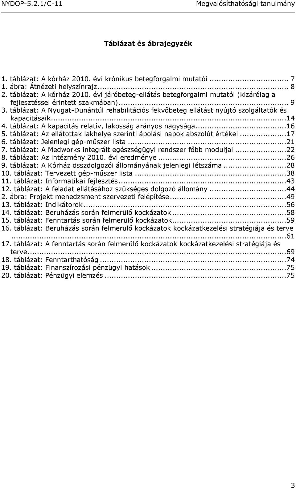 táblázat: Az ellátottak lakhelye szerinti ápolási napok abszolút értékei...17 6. táblázat: Jelenlegi gép-műszer lista...21 7. táblázat: A Medworks integrált egészségügyi rendszer főbb moduljai...22 8.