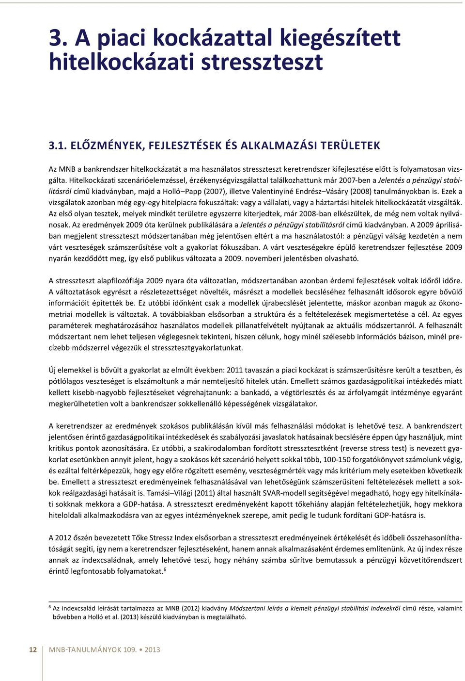 Hitelkockázati szcenárióelemzéssel, érzékenységvizsgálattal találkozhattunk már 2007-ben a Jelentés a pénzügyi stabilitásról című kiadványban, majd a Holló Papp (2007), illetve Valentinyiné Endrész