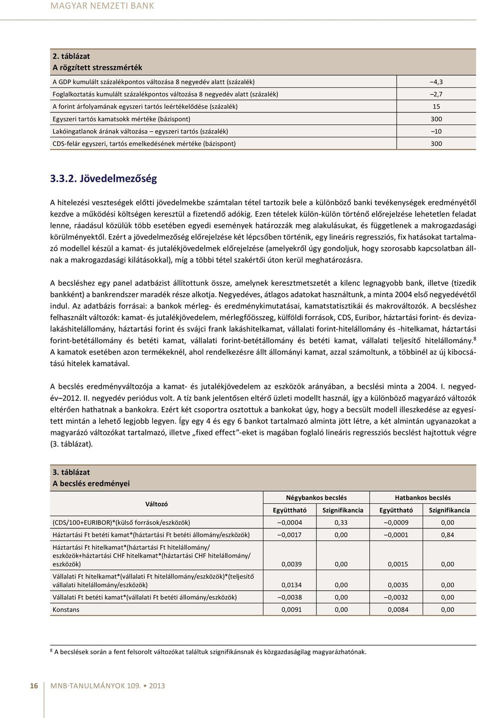 árfolyamának egyszeri tartós leértékelődése (százalék) 15 Egyszeri tartós kamatsokk mértéke (bázispont) 300 Lakóingatlanok árának változása egyszeri tartós (százalék) 10 CDS-felár egyszeri, tartós