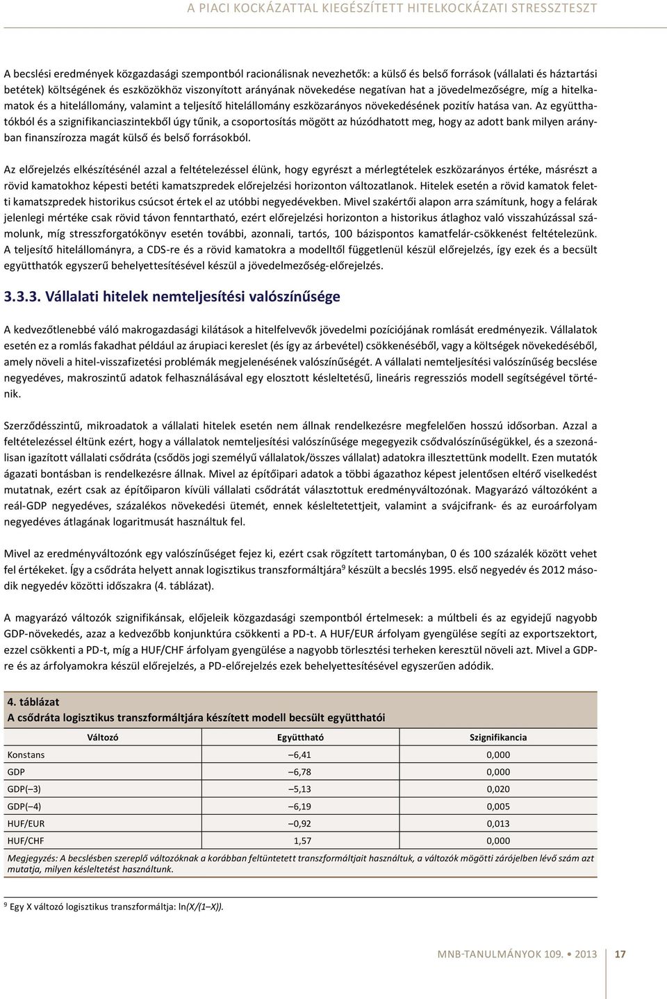 eszközökhöz viszonyított arányának növekedése negatívan hat a jövedelmezőségre, míg a hitelkamatok és a hitelállomány, valamint a teljesítő hitelállomány eszközarányos növekedésének pozitív hatása